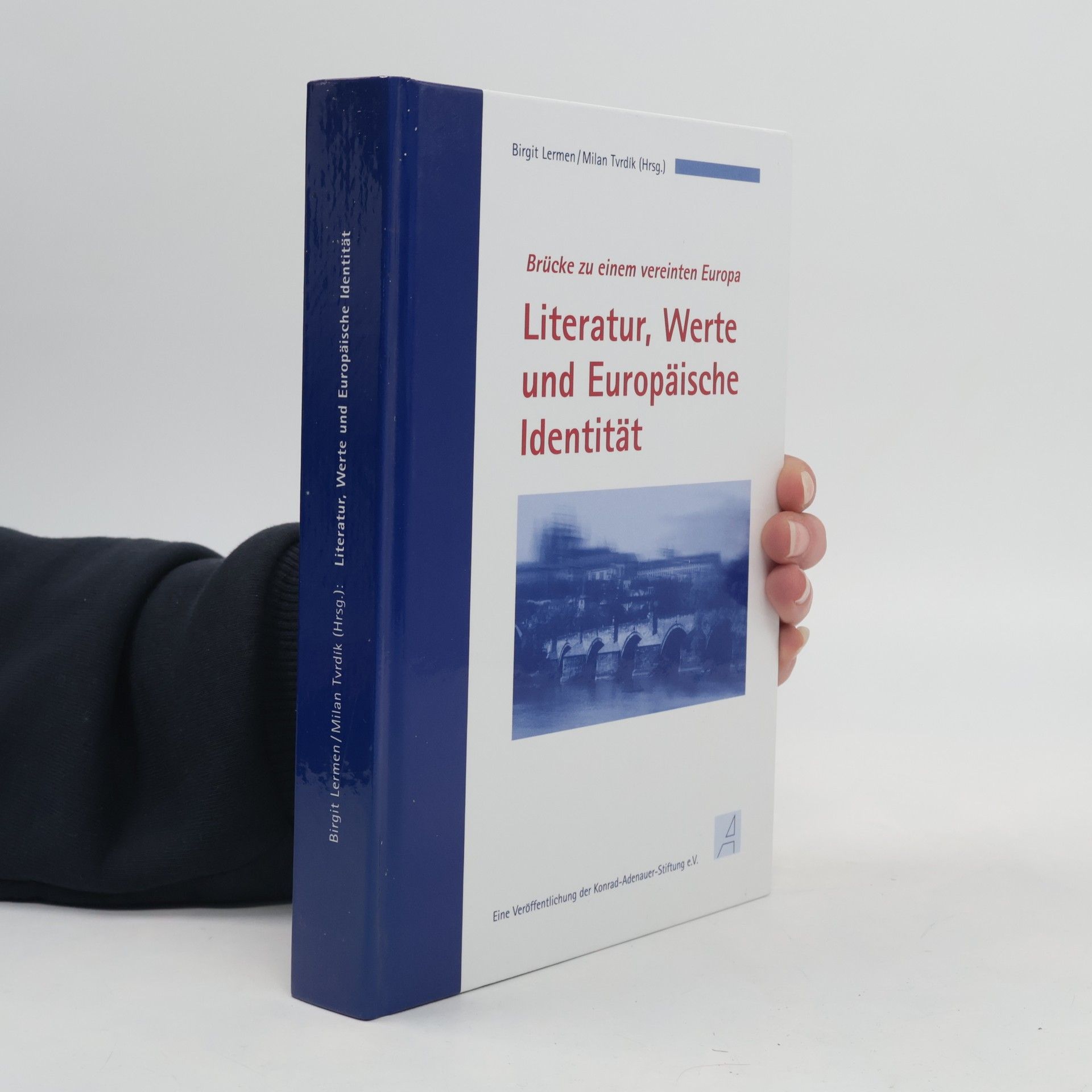 Literatur, Werte und Europäische Identität : Brücke zu einem vereinten Europa : Dokumentation der internationalen Fachtagung der Konrad-Adenauer-Stiftung und der Karls-Universität Prag