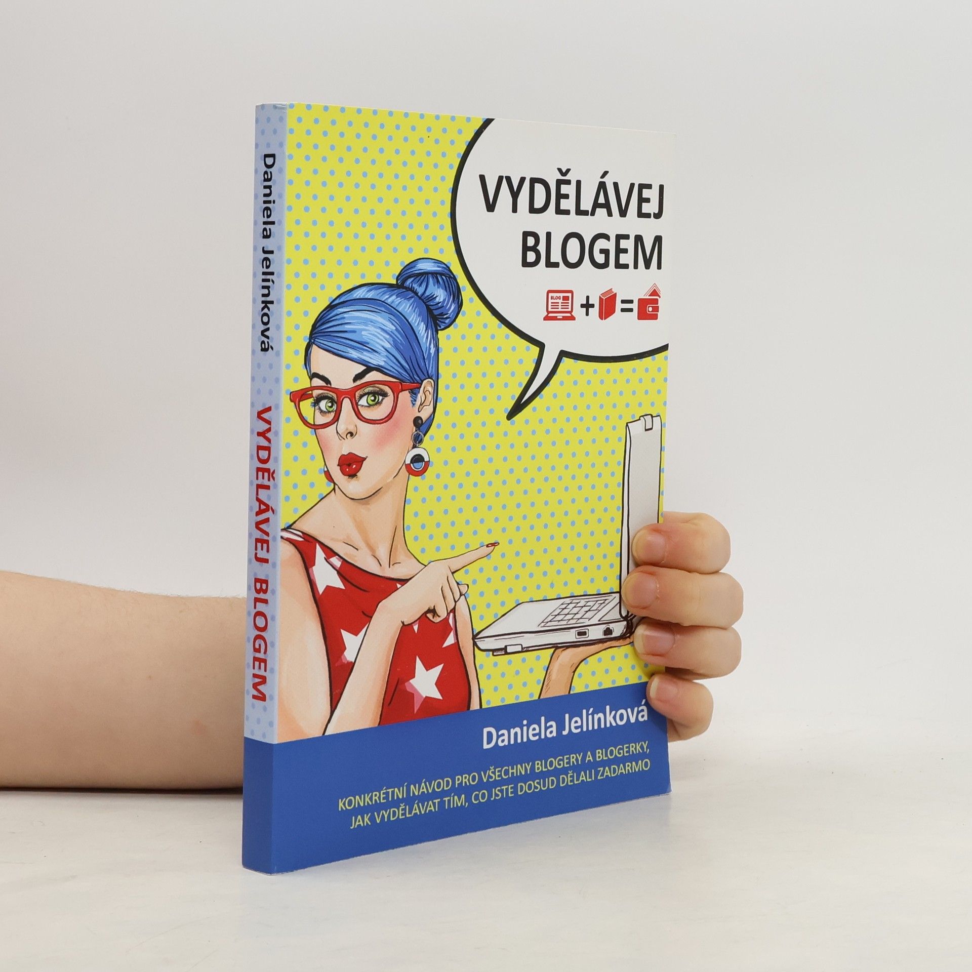Daniela Jelínková Vydělávej blogem: Konkrétní návod pro všechny blogery a blogerky, jak vydělávat tím, co jste dosud dělali zadarmo