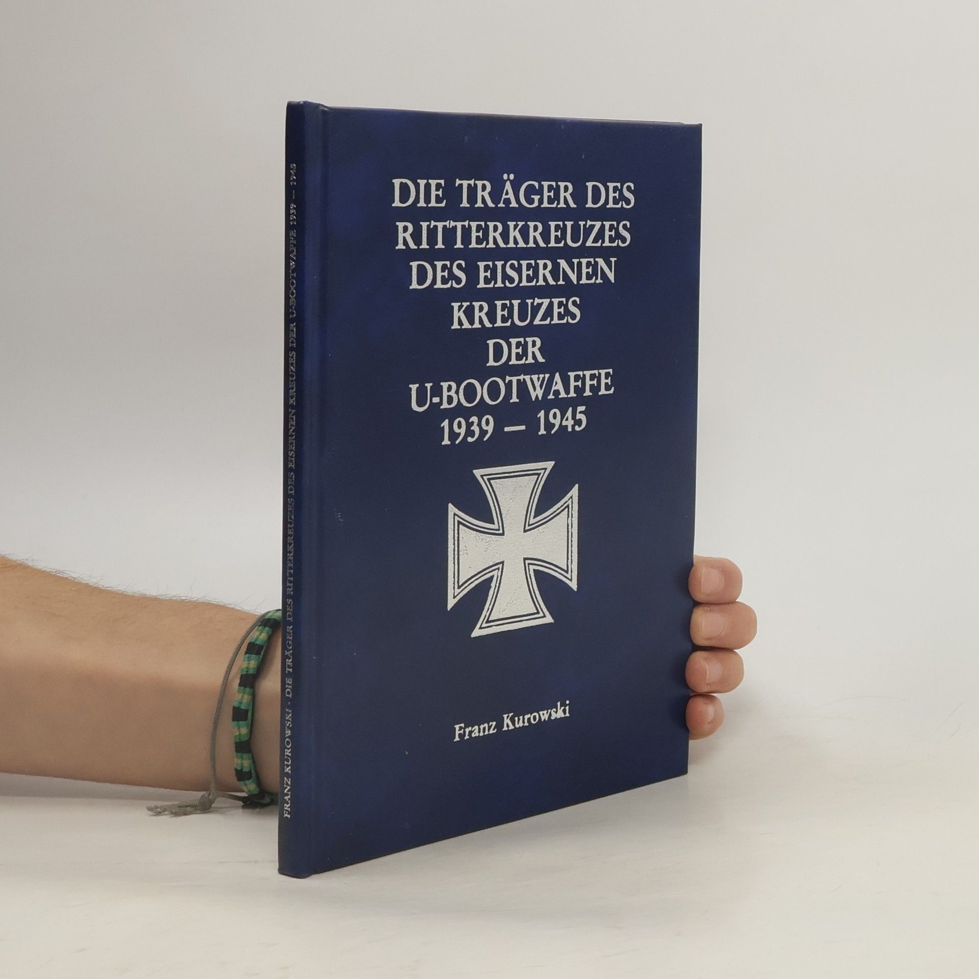 Franz Kurowski Die Träger des Ritterkreuzes des Eisernen Kreuzes der U-Bootwaffe 1939-1945