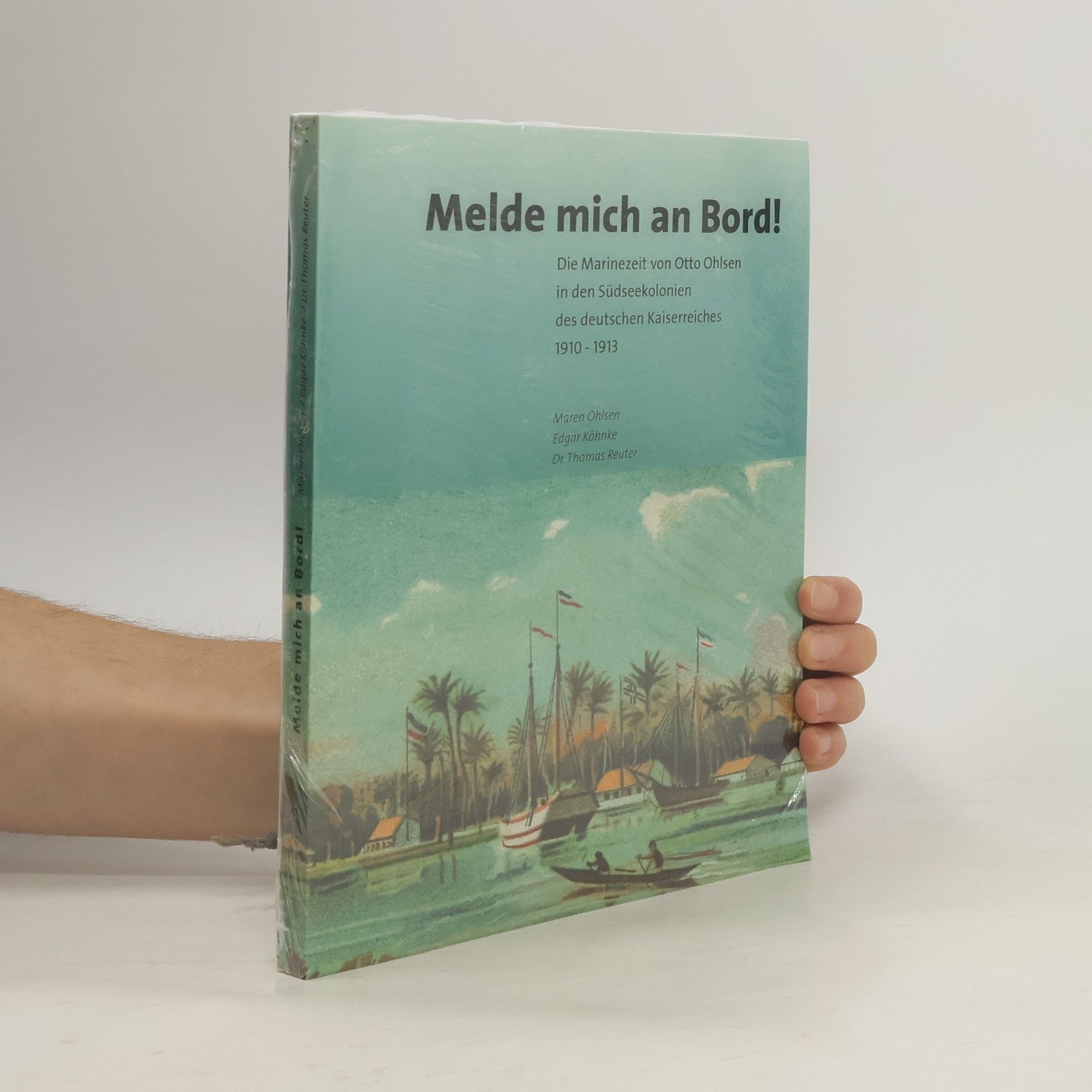 Maren Ohlsen Melde mich an Bord! Die Marinezeit des Otto Ohlsen in den Südseekolonien Deutschlands von 1910-1913