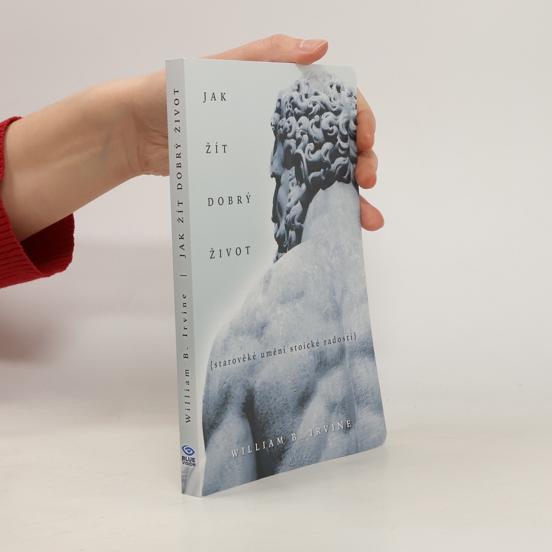 William Irvine Jak žít dobrý život: Starověké umění stoické radosti