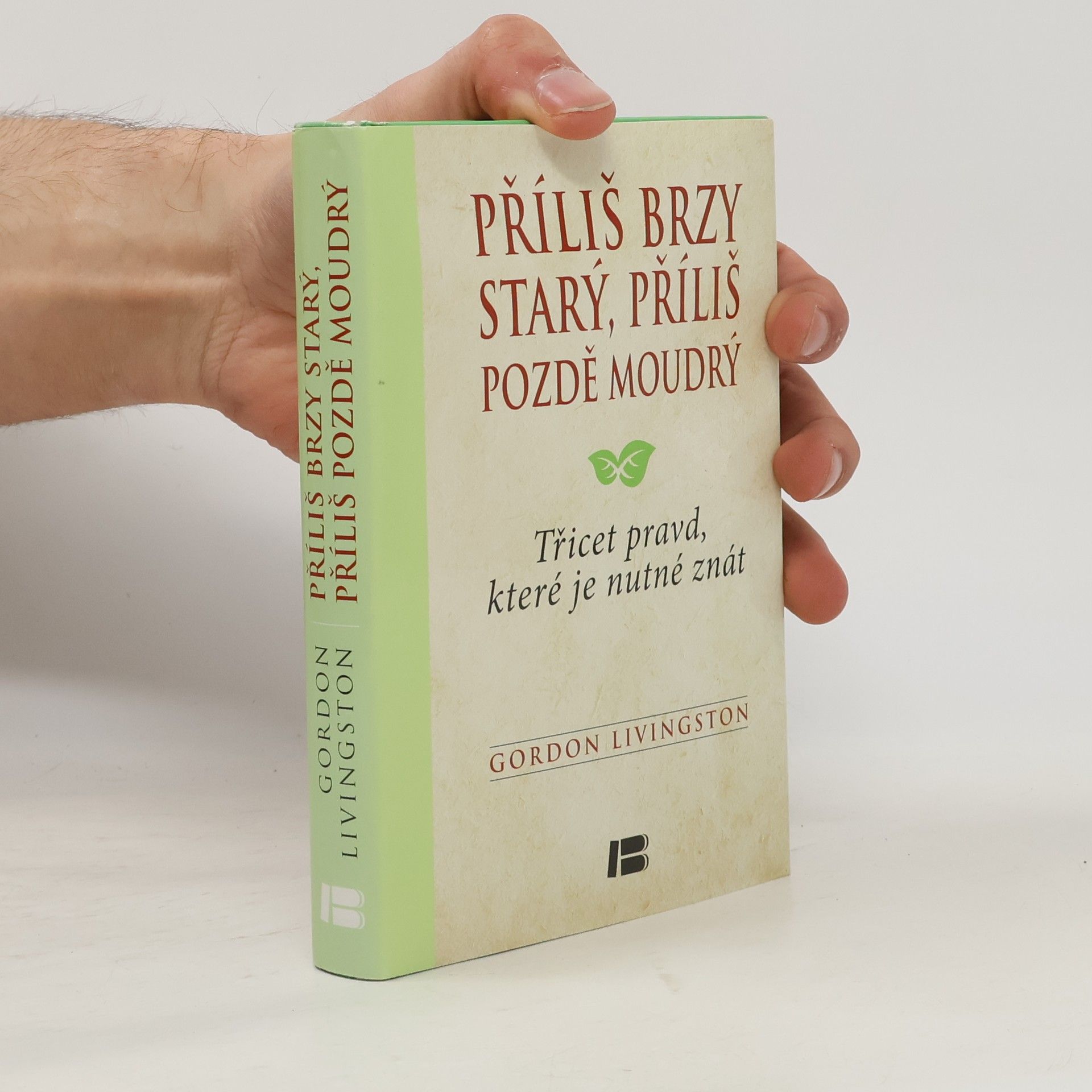 Gordon Livingston Příliš brzy starý, příliš pozdě moudrý : třicet pravd, které je nutné znát