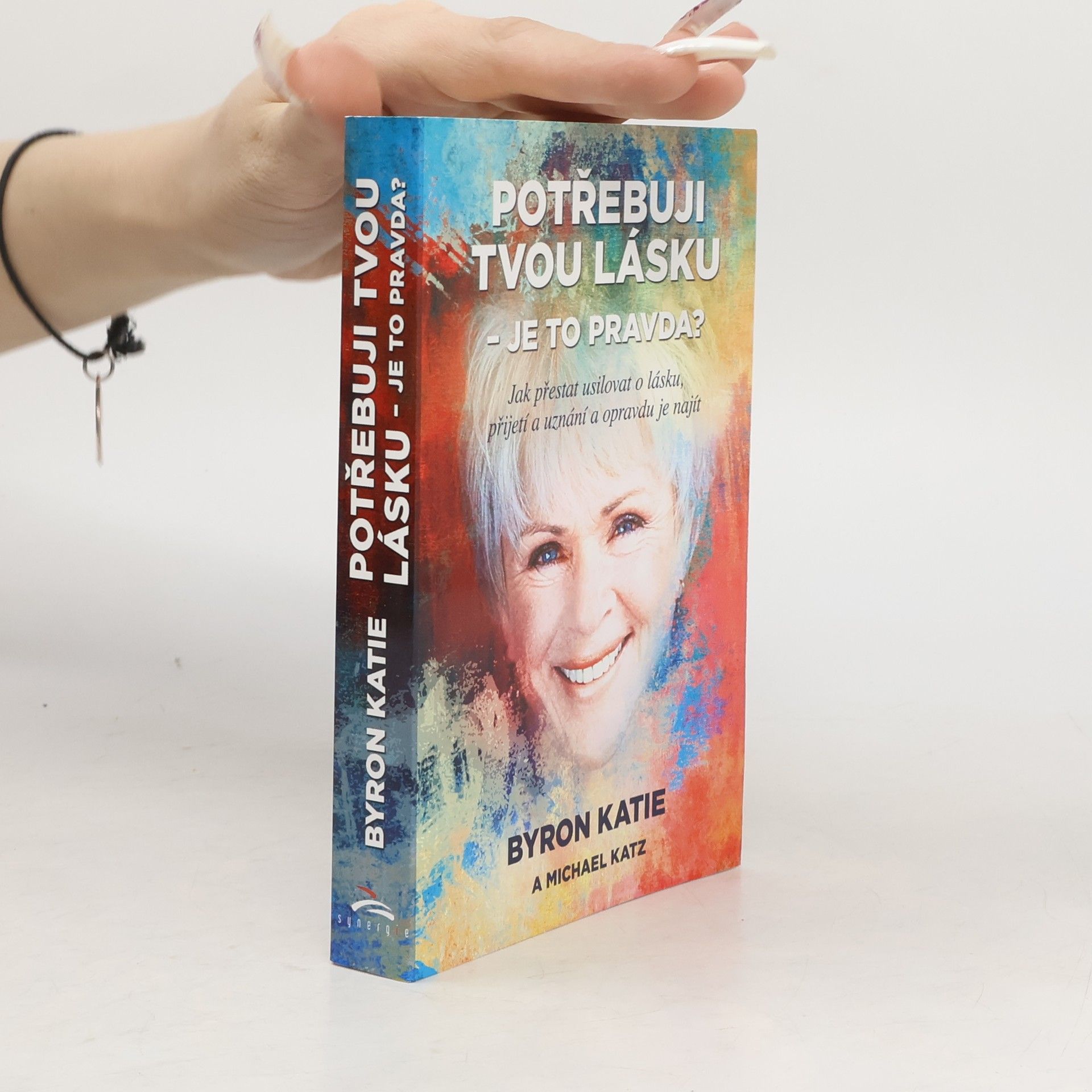 Byron Katie Potřebuji tvou lásku - je to pravda? : jak přestat usilovat o lásku, přijetí a uznání a opravdu je najít