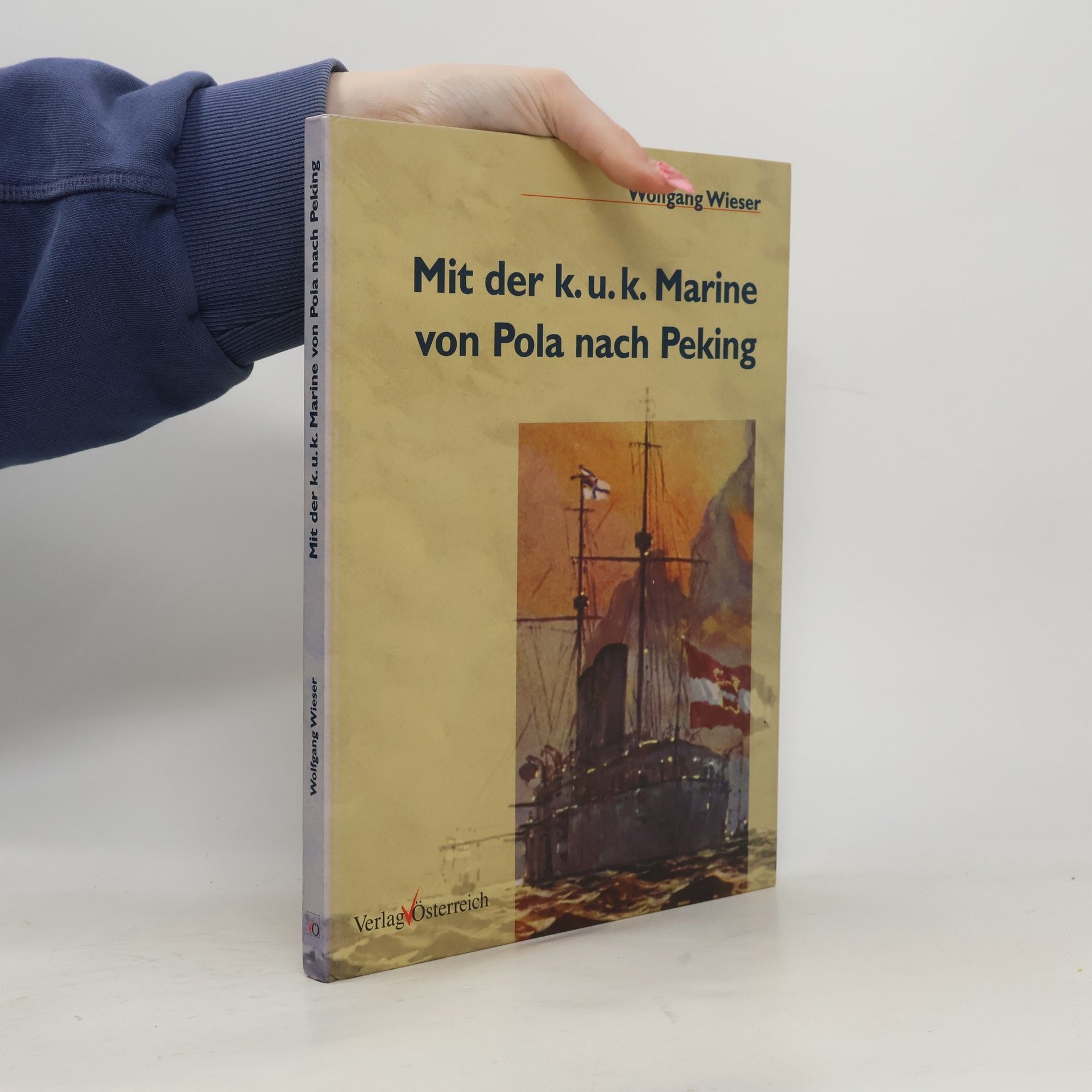 Wolfgang Wieser Mit der k.u.k. Marine von Pola nach Peking