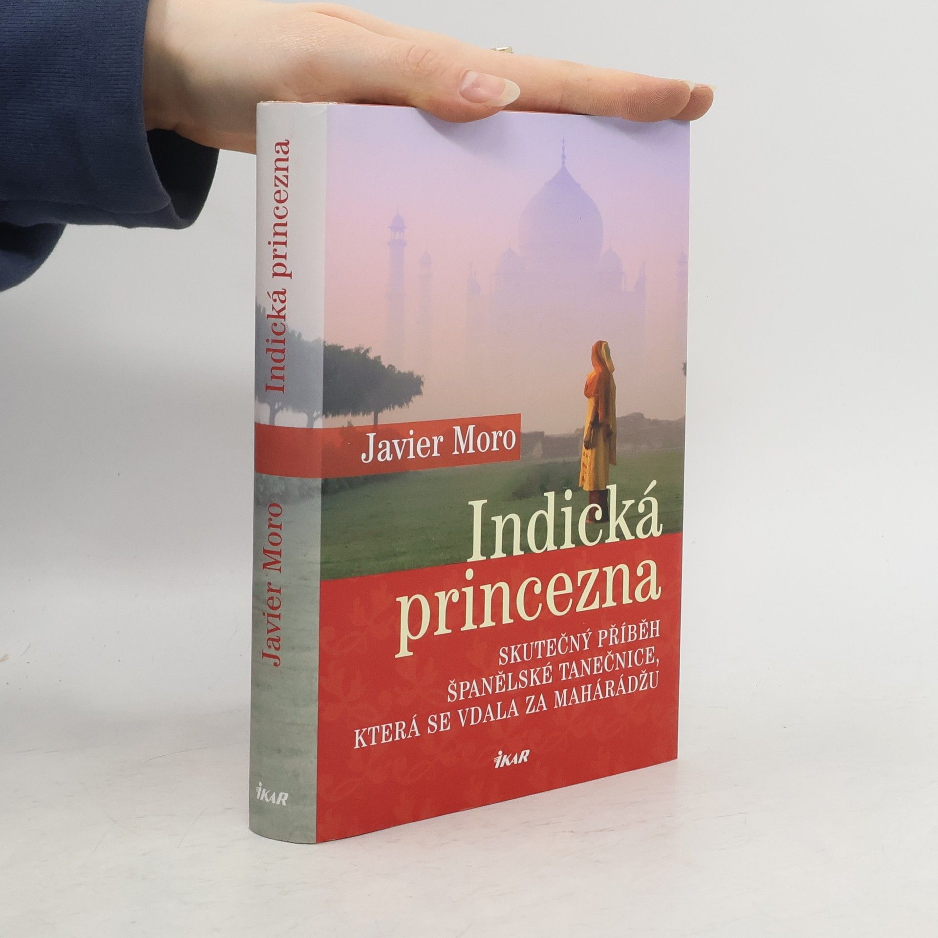 Javier Moro Indická princezna. Skutečný příběh španělské tanečnice, která se vdala za mahárádžu