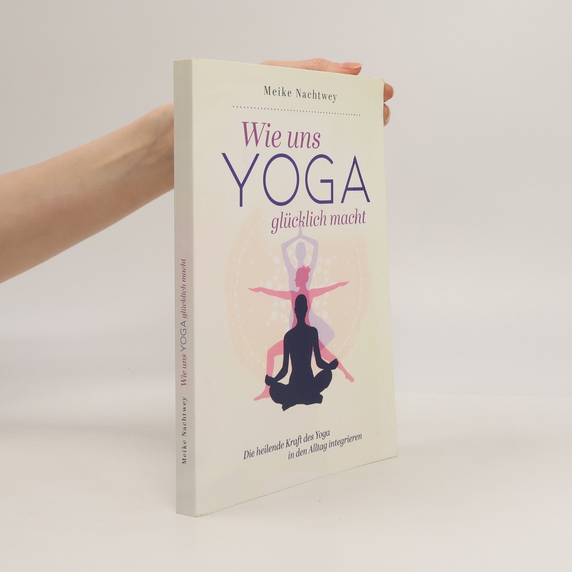 Meike Nachtwey Wie uns Yoga glücklich macht: Die heilende Kraft des Yoga in den Alltag integrieren