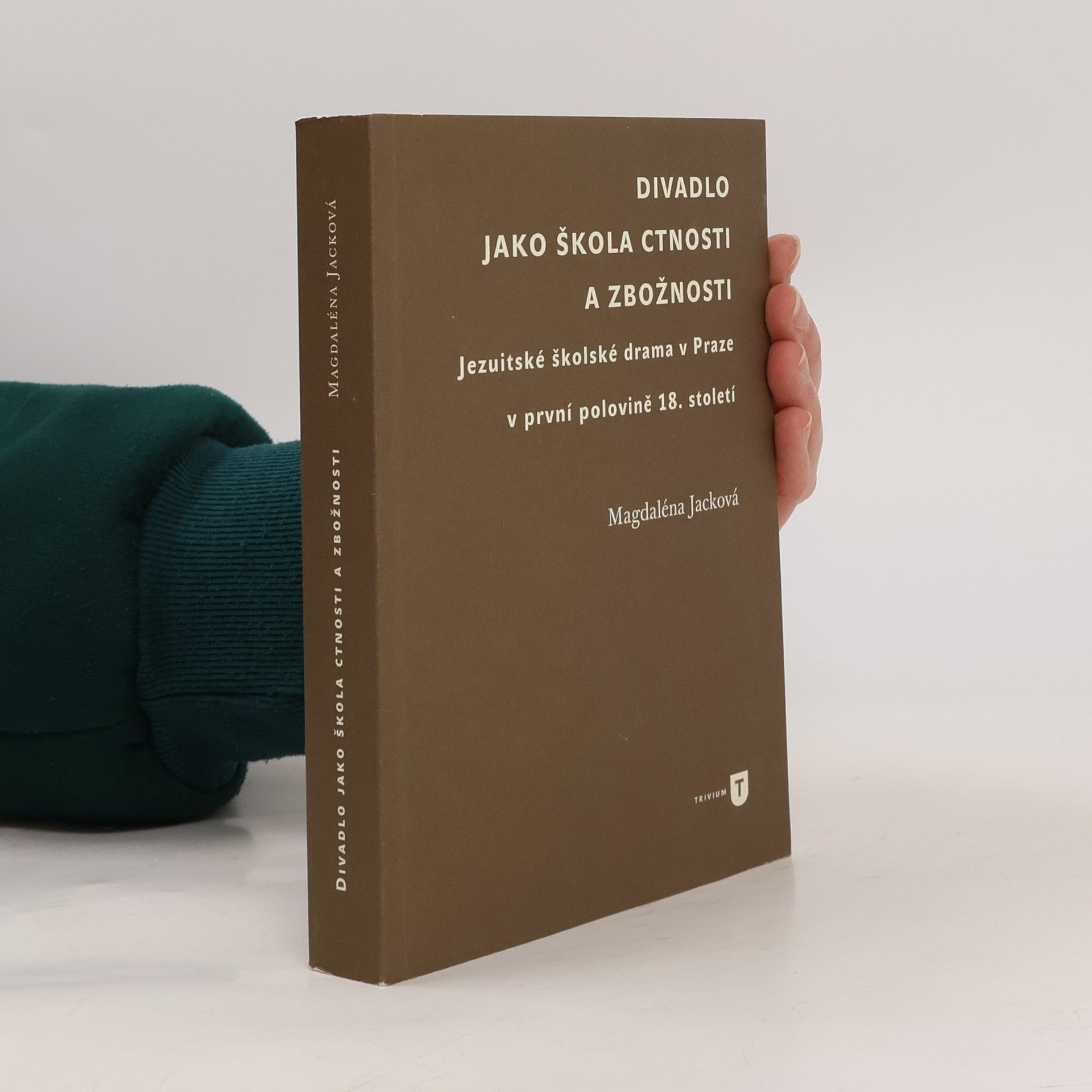 Magdaléna Jacková Divadlo jako škola ctnosti a zbožnosti. Jezuitské školské drama v Praze v první polovině 18. století