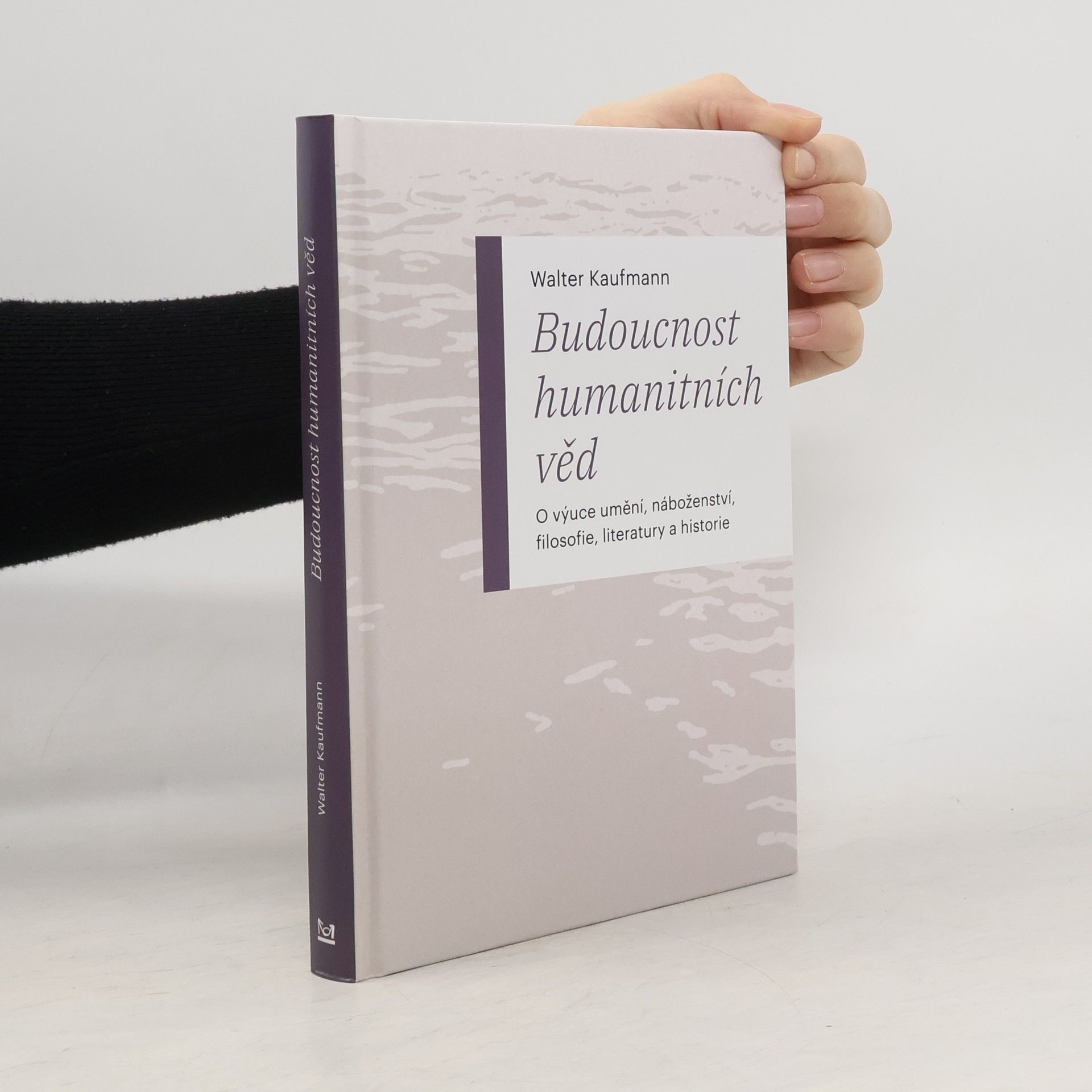 Walter Kaufmann Budoucnost humanitních věd: O výuce umění, náboženství, filosofie, literatury a historie