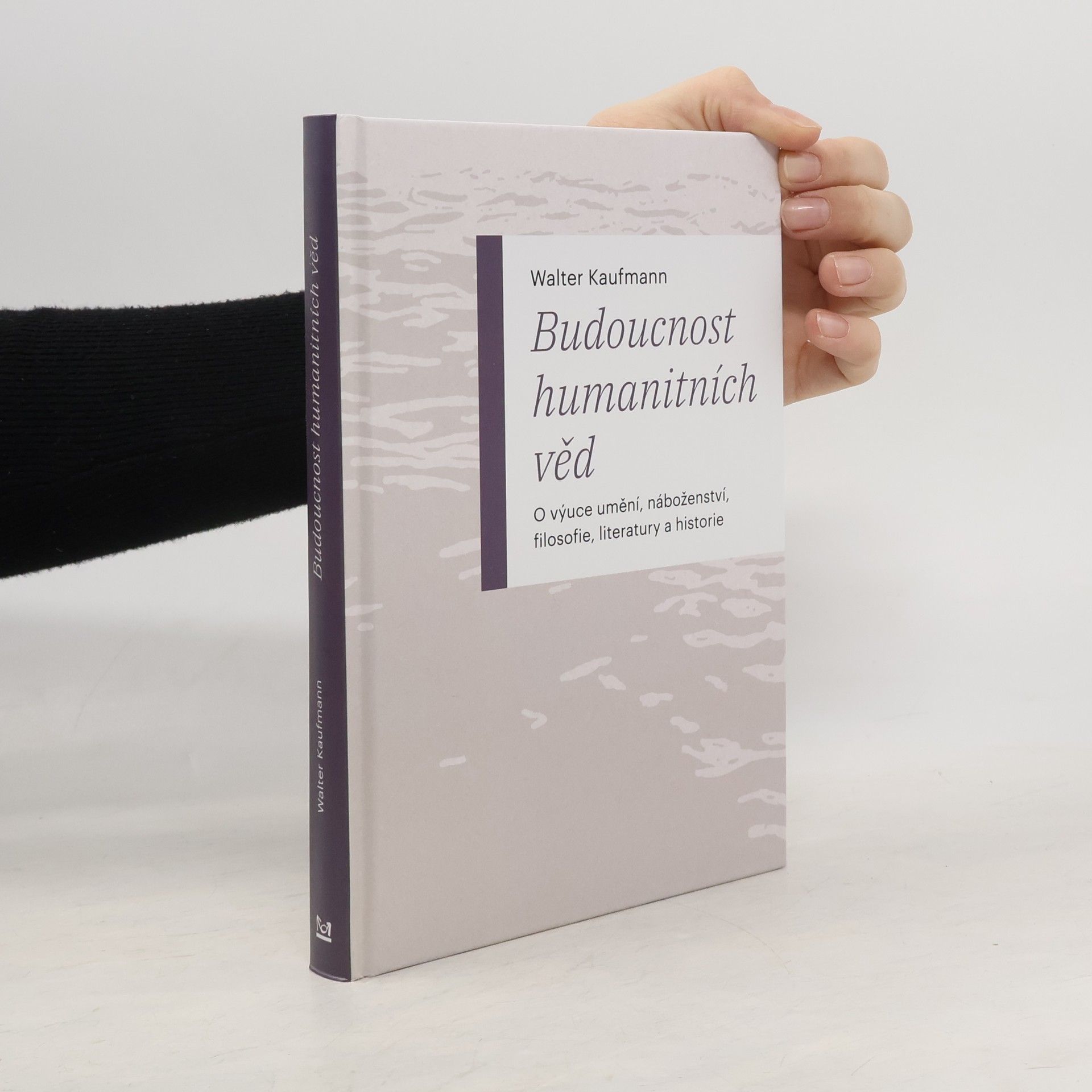 Walter Kaufmann Budoucnost humanitních věd: O výuce umění, náboženství, filosofie, literatury a historie