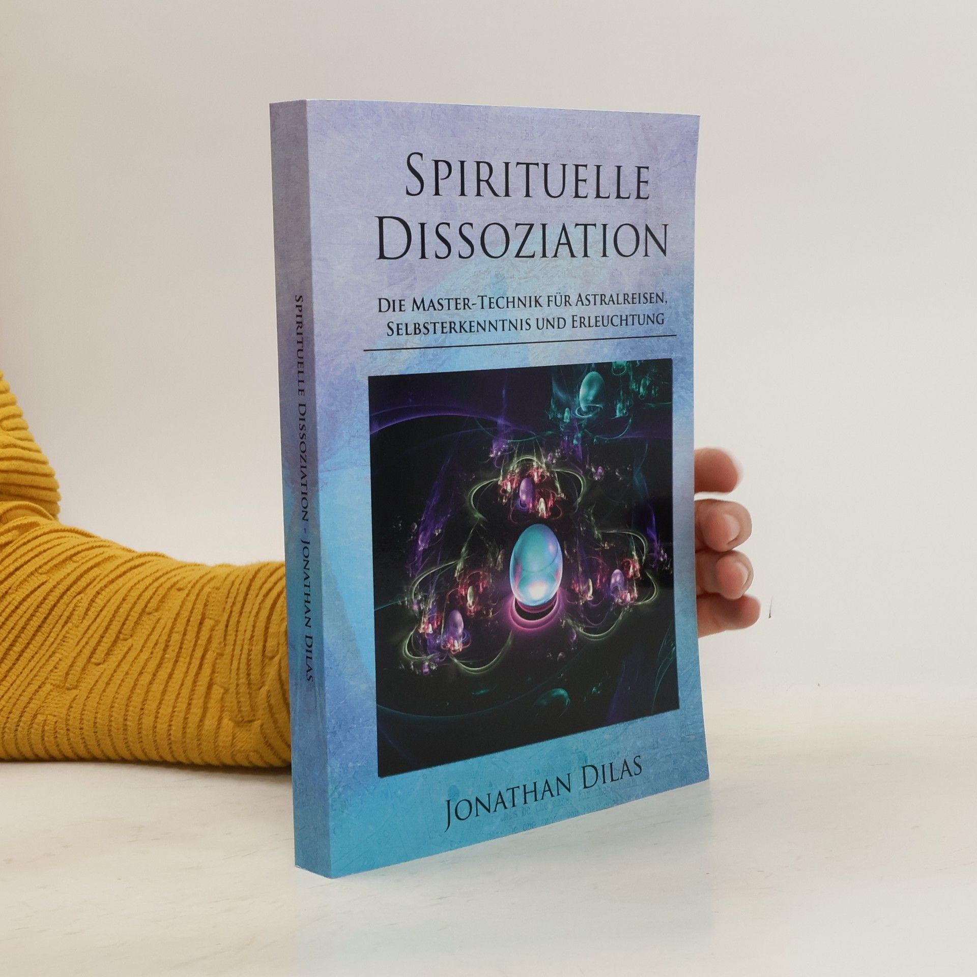 Jonathan Dilas Spirituelle Dissoziation - Die Master-Technik für Astralreisen, Selbsterkenntnis und Erleuchtung