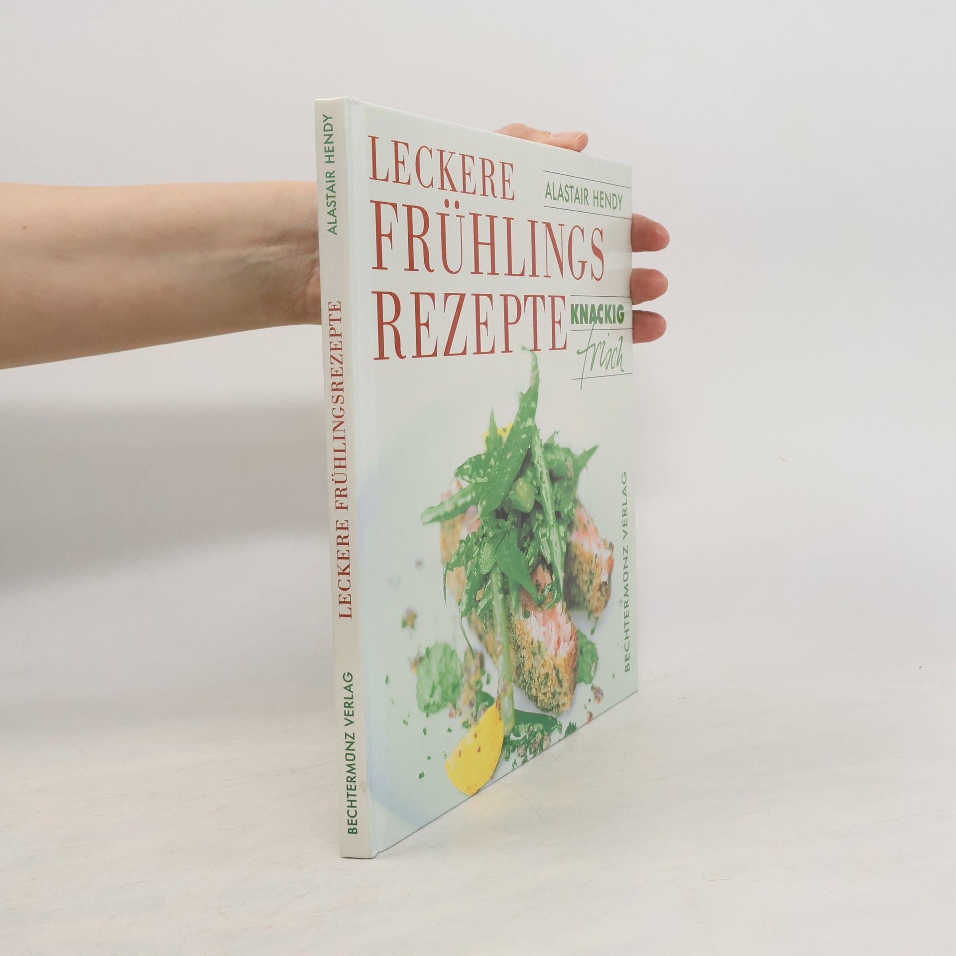 Alastair Hendy Knackig Frisch. Leckere Frühlingsrezepte.