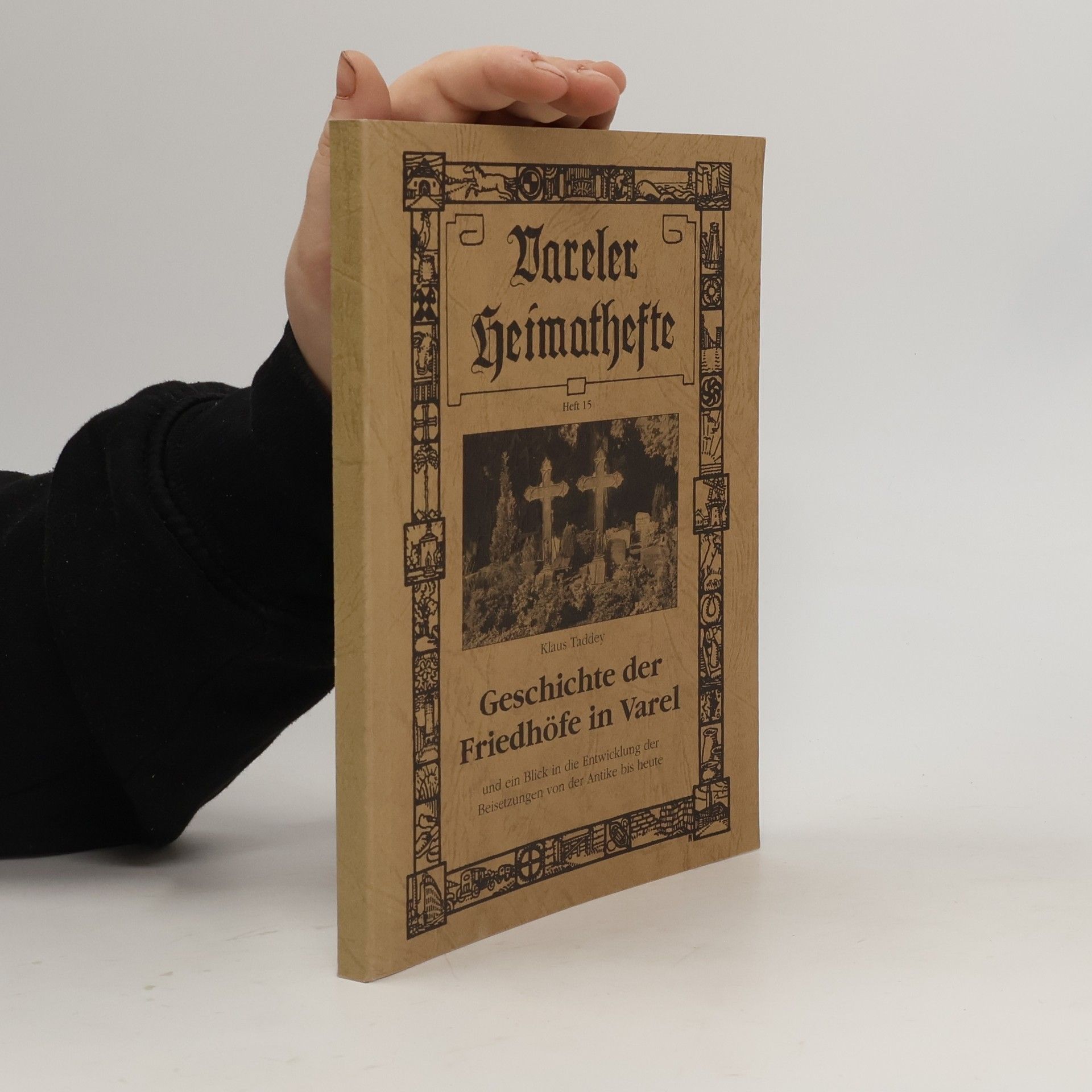 Klaus Taddey Vareler Heimathefte - 15: Geschichte der Friedhöfe in Varel und ein Blick in die Entwicklung der Beisetzungen von der Antike bis heute