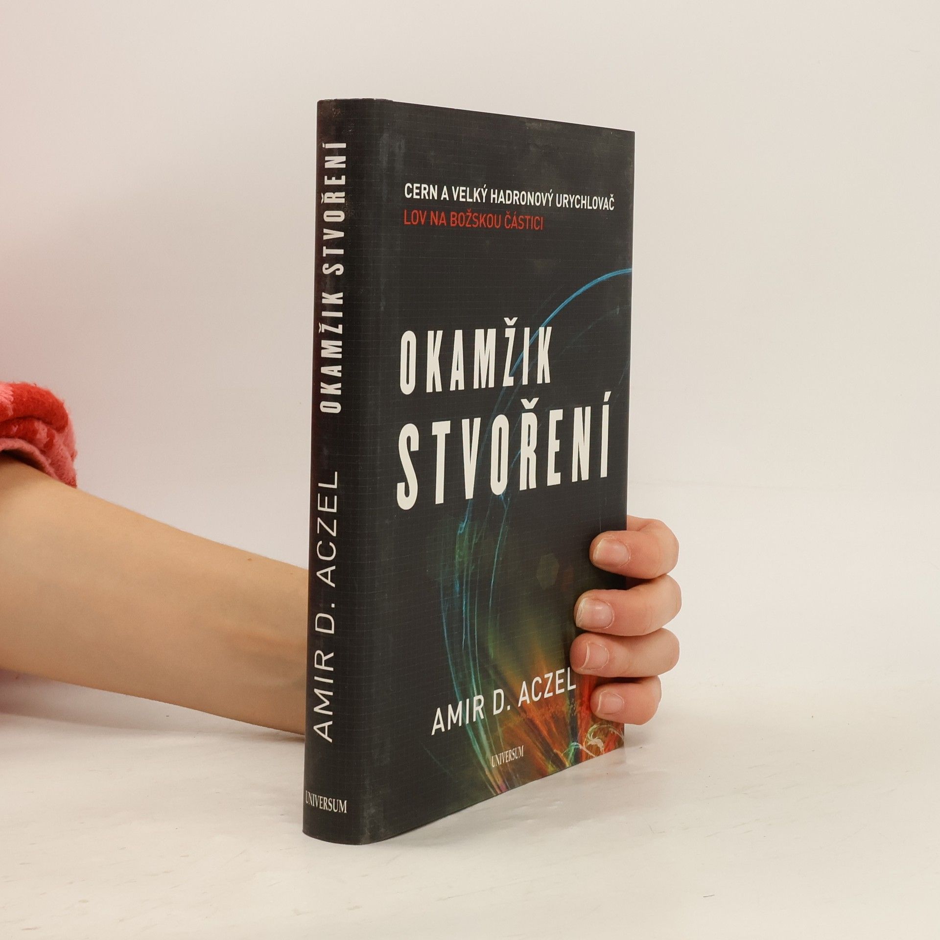 Amir Aczel Okamžik stvoření. CERN a Velký hadronový urychlovač. Lov na božskou částici
