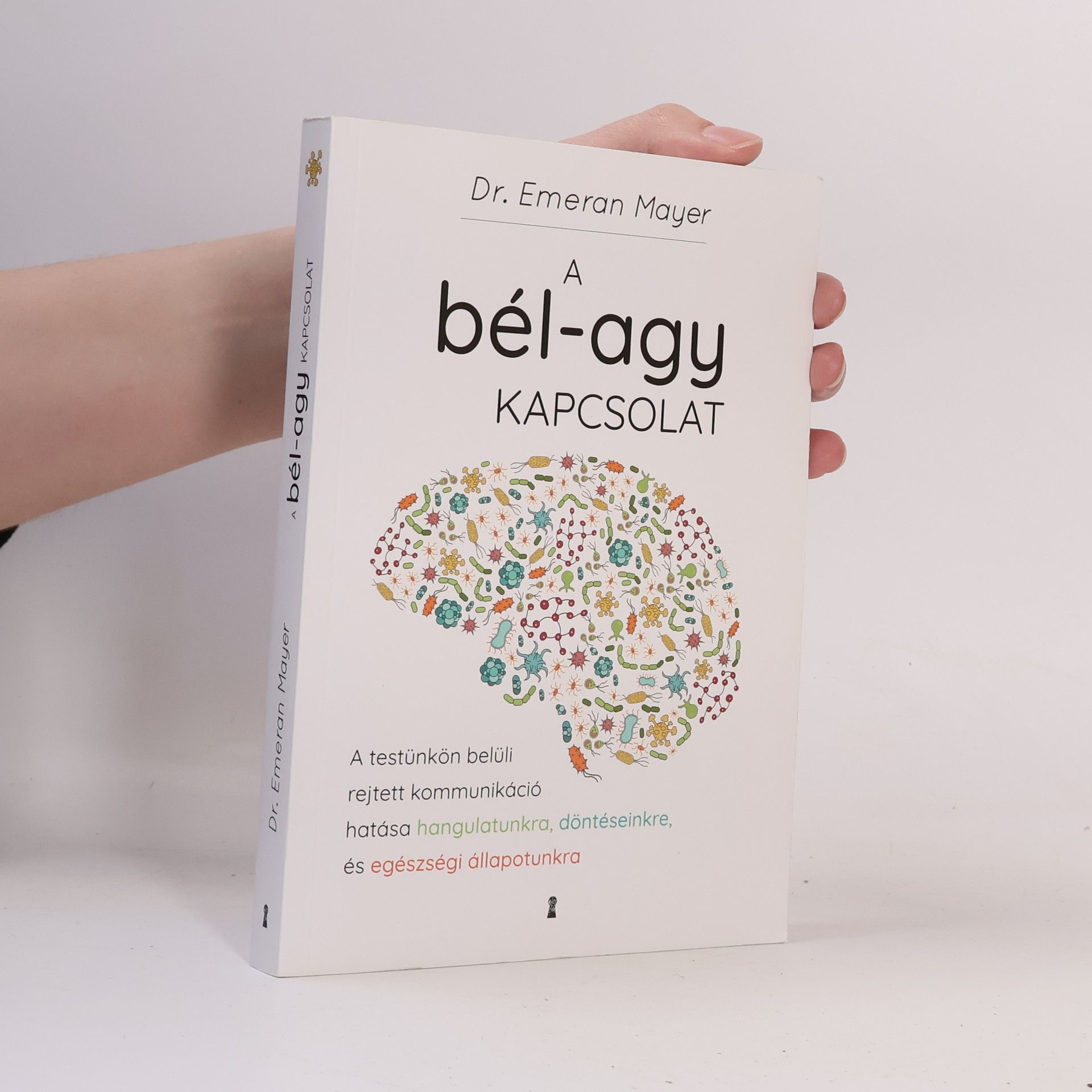 A bél-agy kapcsolat - A testünkön belüli rejtett kommunikáció hatása hangulatunkra, döntéseinkre és egészségi állapotunkra