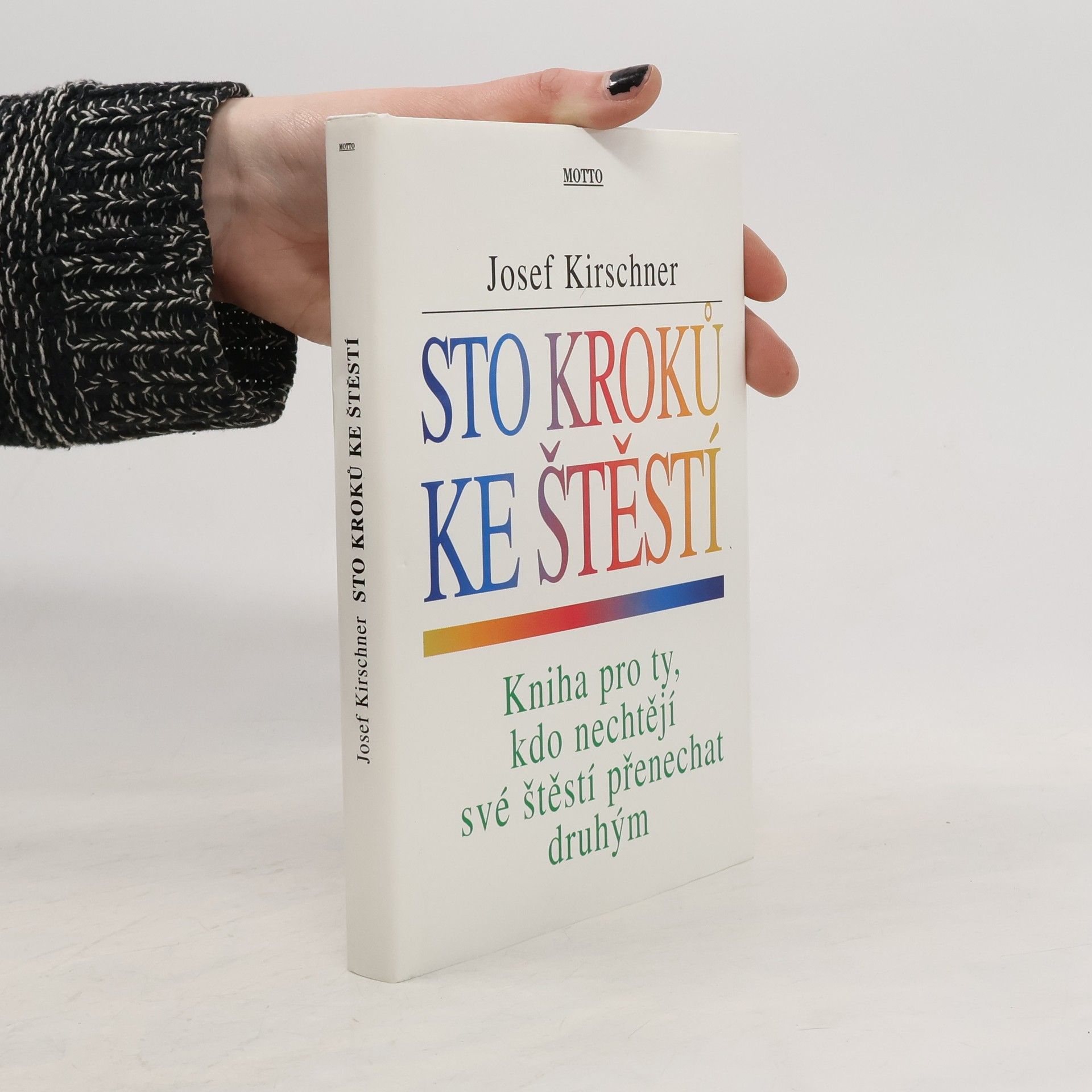 Josef Kirschner Sto kroků ke štěstí : kniha pro ty, kdo nechtějí své štěstí přenechat druhým