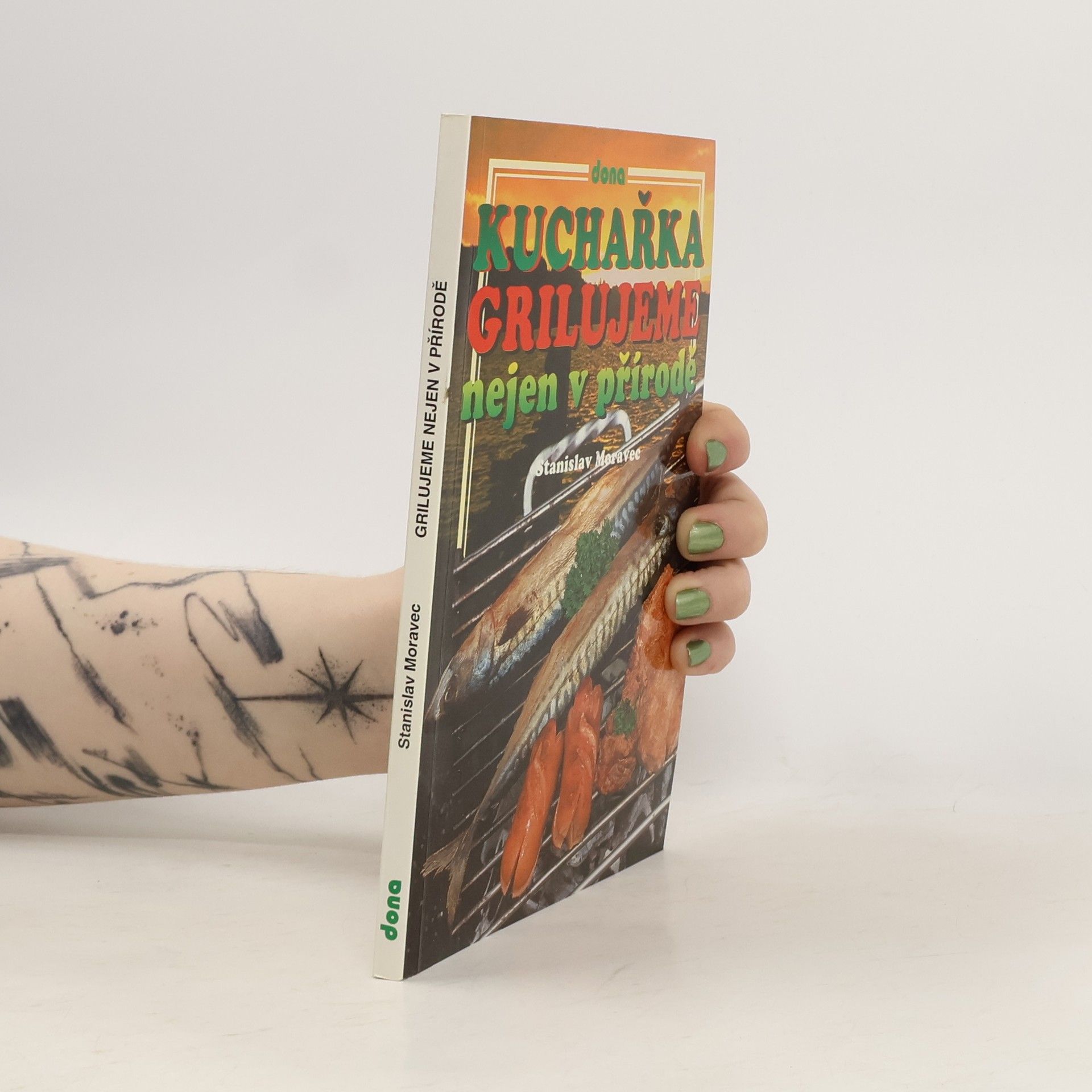 Stanislav Moravec Kuchařka : grilujeme nejen v přírodě : (přes 200 receptů pro přátelská posezení)