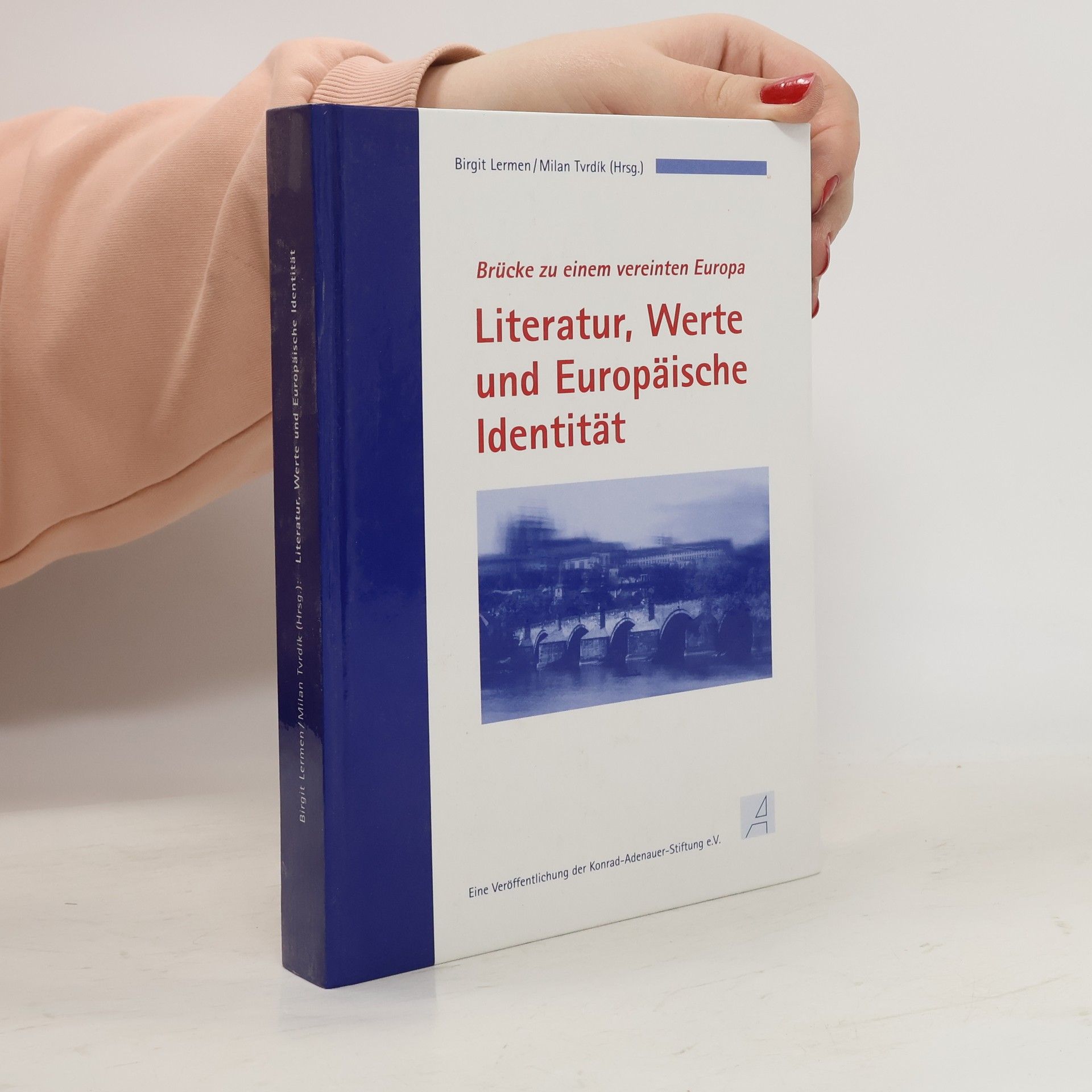 Literatur, Werte und Europäische Identität : Brücke zu einem vereinten Europa : Dokumentation der internationalen Fachtagung der Konrad-Adenauer-Stiftung und der Karls-Universität Prag