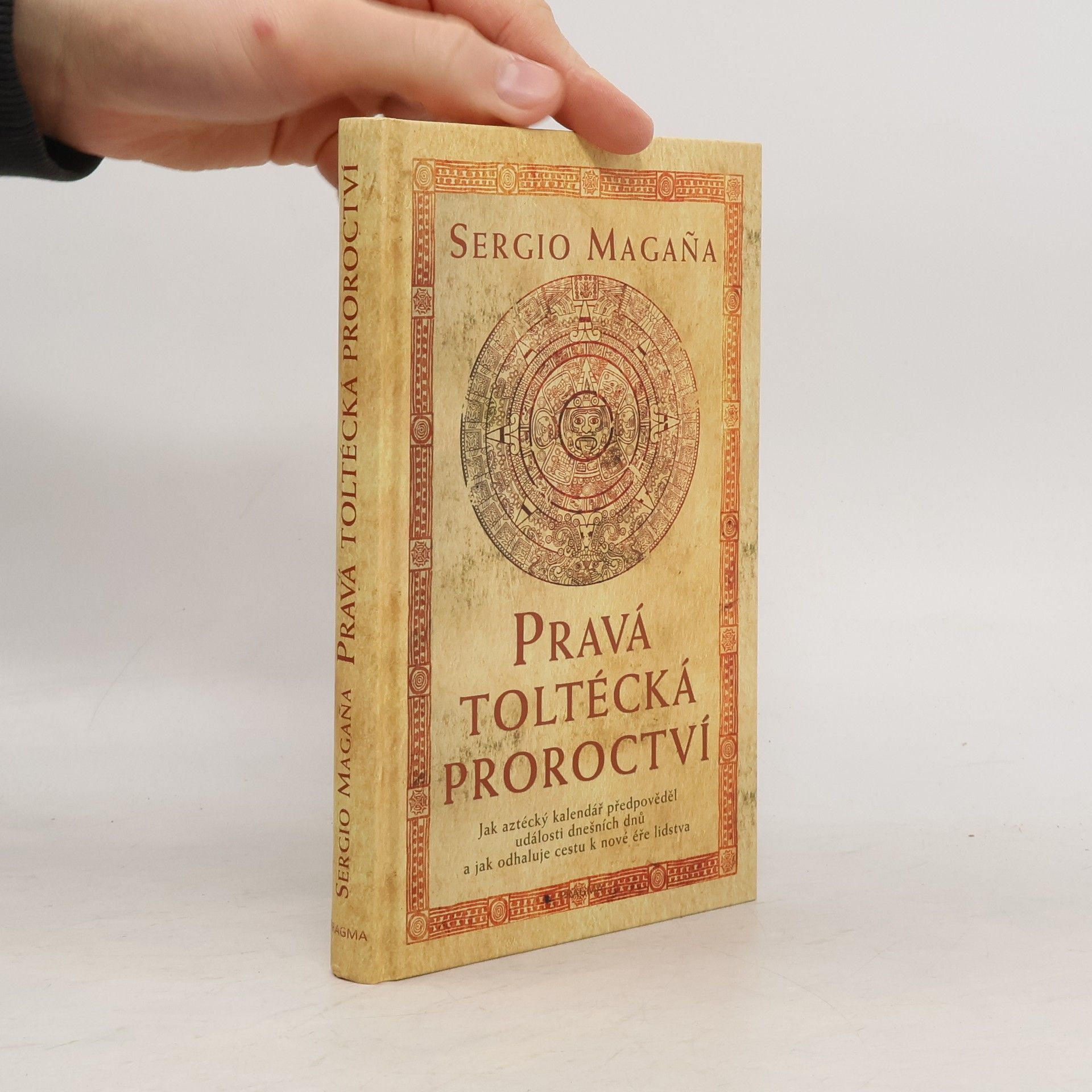 Sergio Magaña Pravá toltécká proroctví. Jak aztécký kalendář předpověděl události dnešních dnů a jak odhaluje cestu k nové éře lidstva