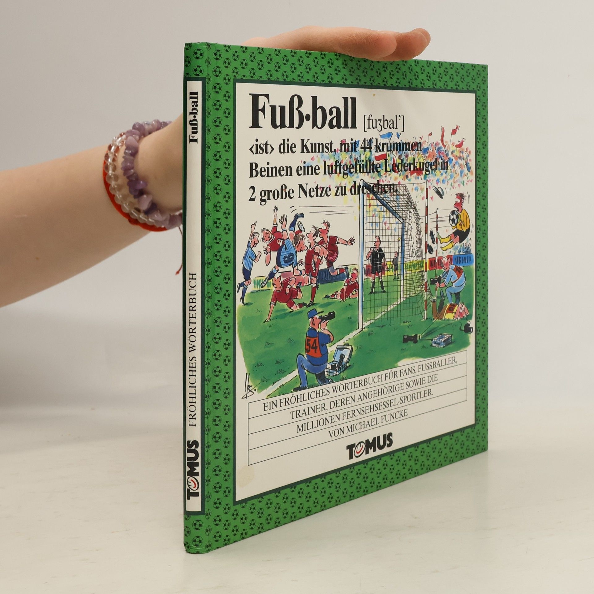 Michael Funcke Fußball ist die Kunst, mit 44 krummen Beinen eine luftgefüllte Lederkugel in 2 große Netze zu dreschen