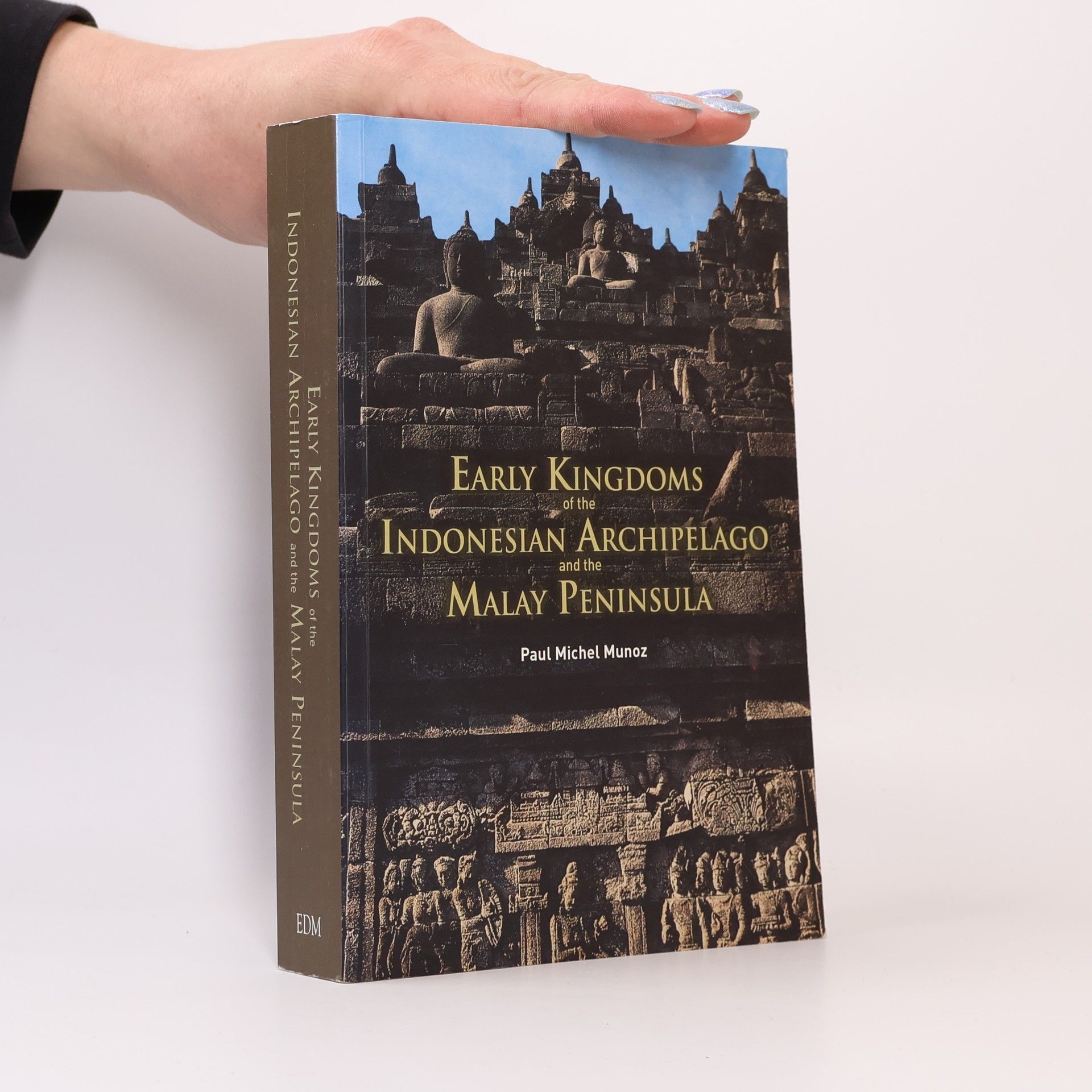 Paul Michel Munoz Early Kingdoms of the Indonesian Archipelago and the Malay Peninsula