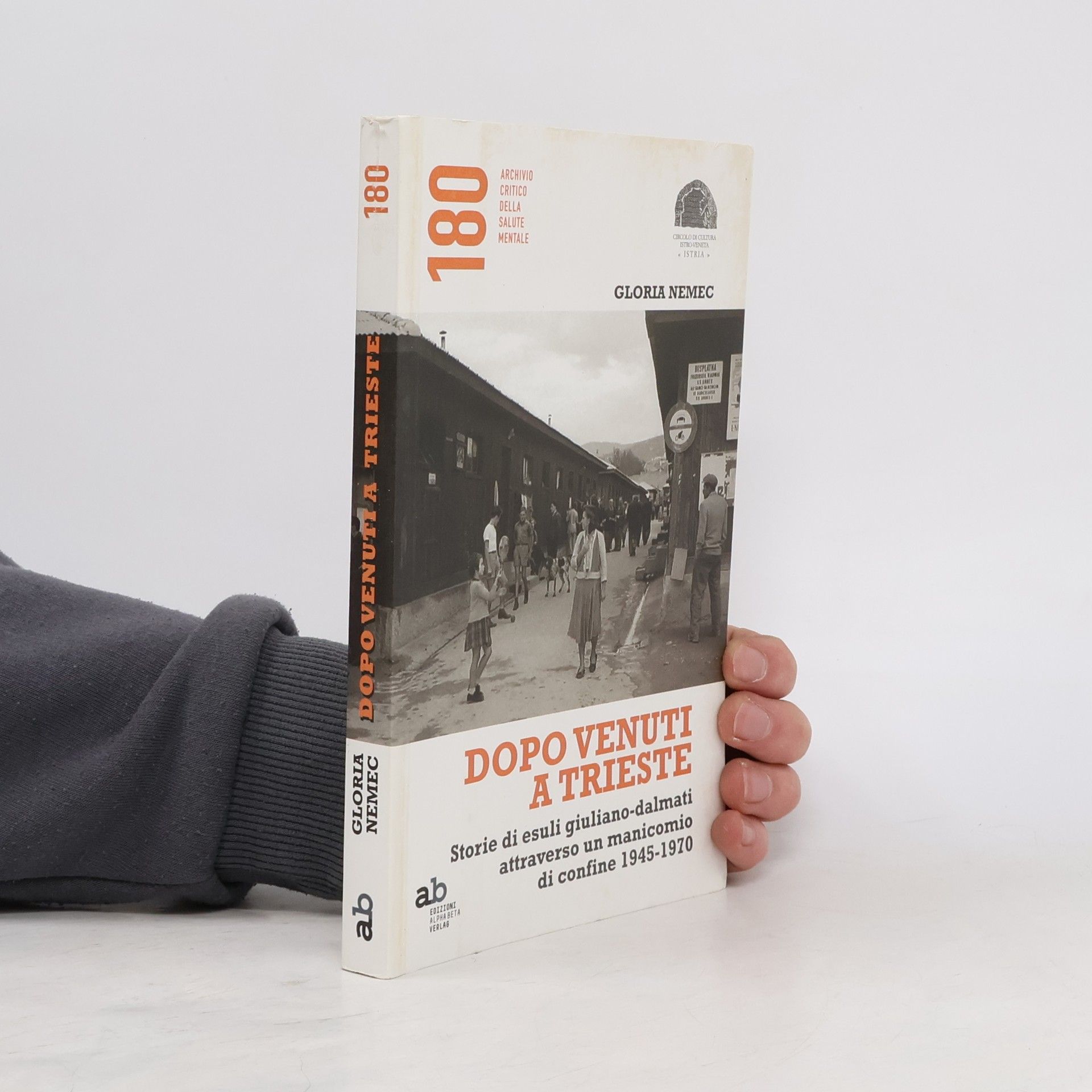 Gloria Nemec Archivio Critico della Salute Mentale - 180: Dopo venuti a Trieste. Storie di esuli giuliano-dalmati attraverso un manicomio di confine 1945-1970