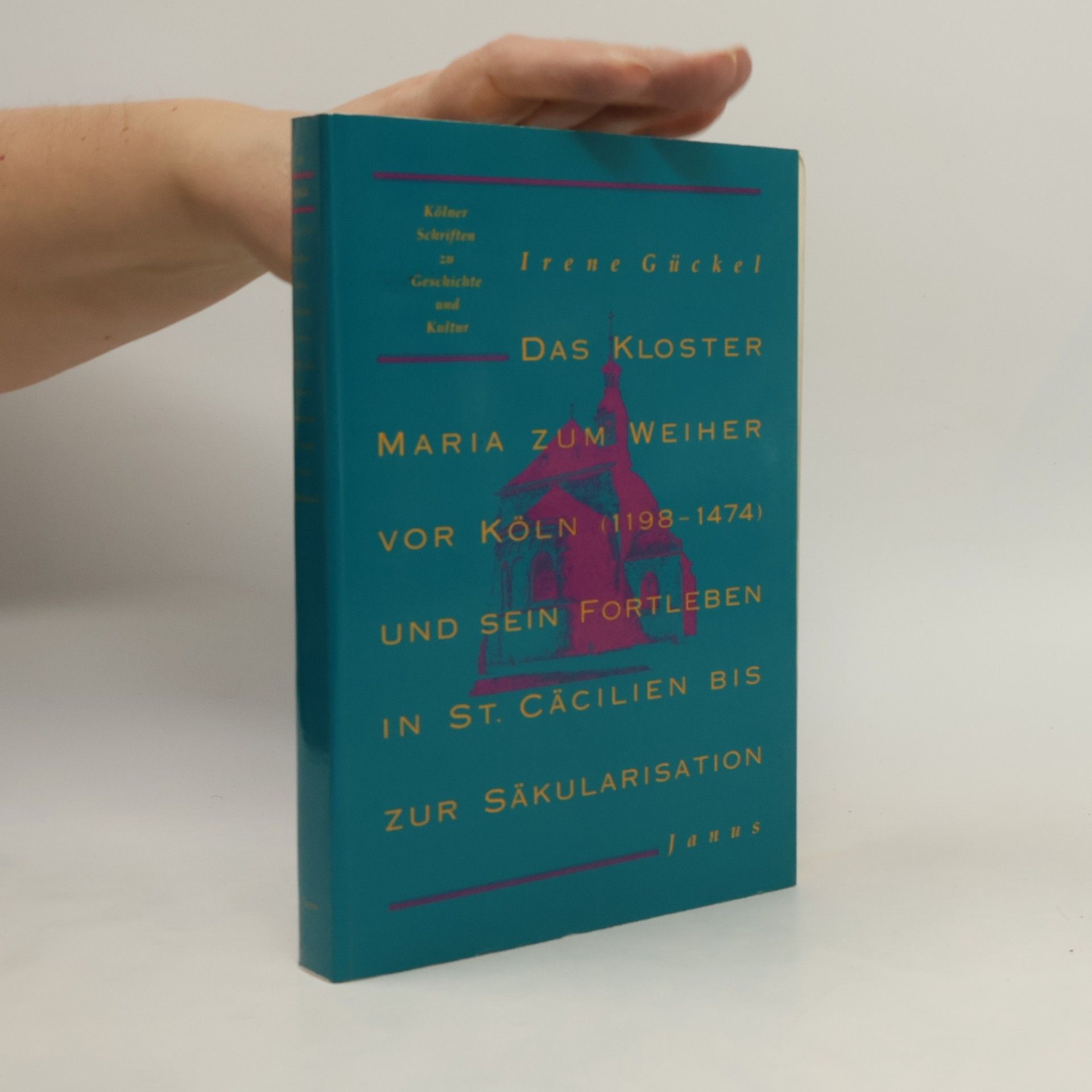 Irene Gückel Kölner Schriften zu Geschichte und Kultur: Das Kloster Maria zum Weiher vor Köln (1198-1474) und sein Fortleben in St. Cäcilien bis zur Säkularisation