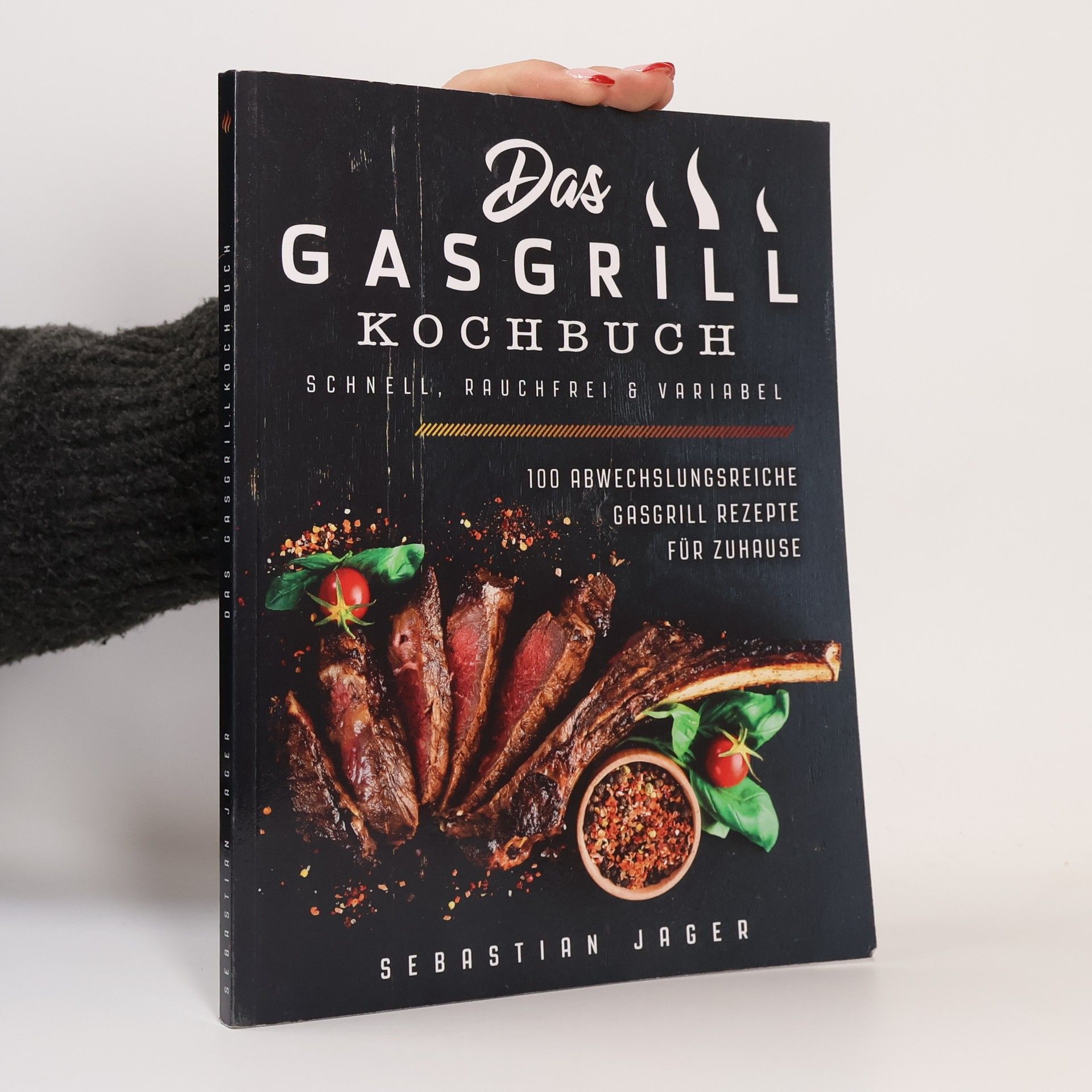Sebastian Jager Das Gasgrill Kochbuch - Schnell, Rauchfrei and Variabel: 100 Abwechslungsreiche Gasgrill Rezepte Für Zuhause