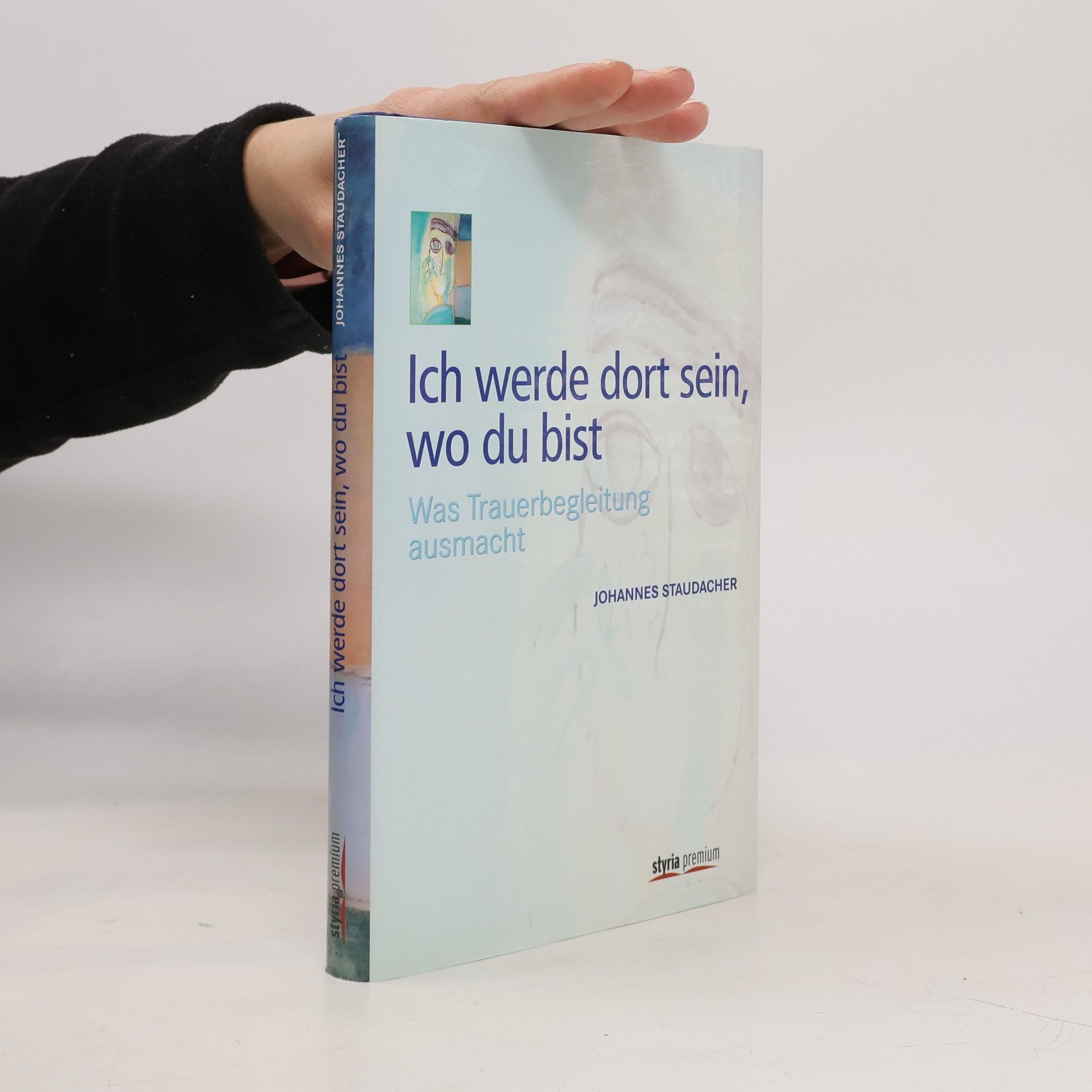 Johannes Staudacher Ich werde dort sein, wo du bist. Was Trauerbegleitung ausmacht