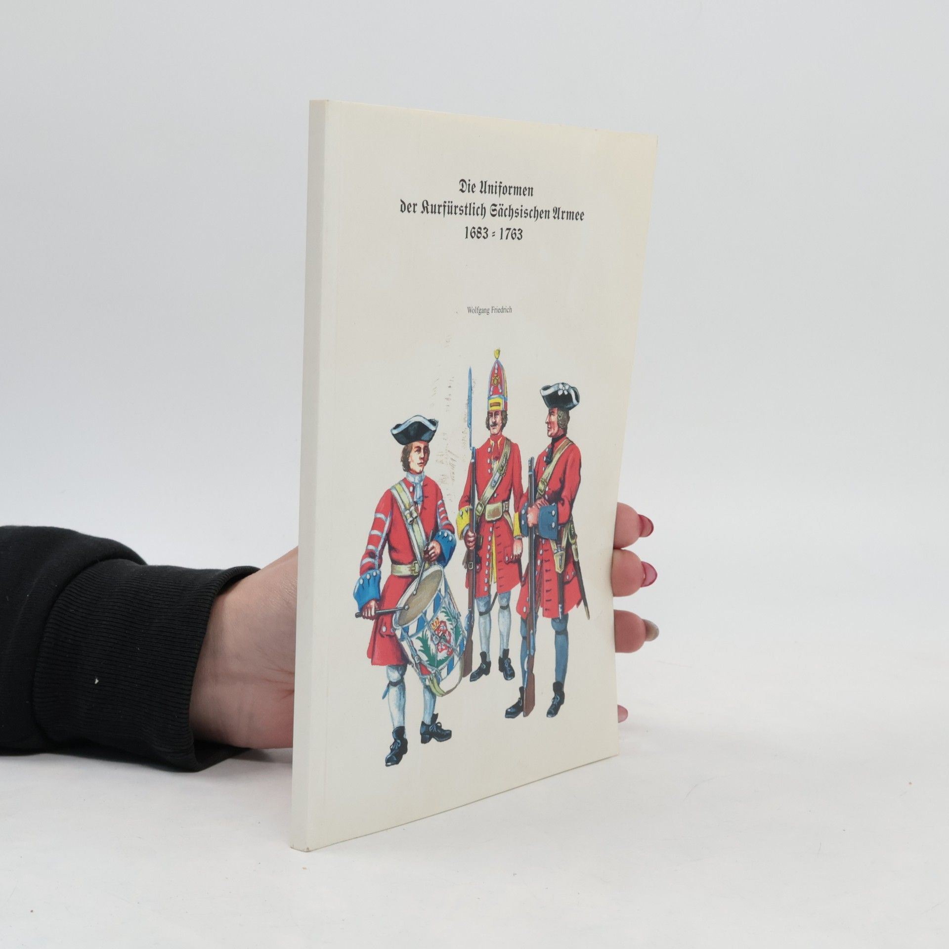 Wolfgang Friedrich Die Uniformen der Kurfürstlich Sächsischen Armee 1683–1763