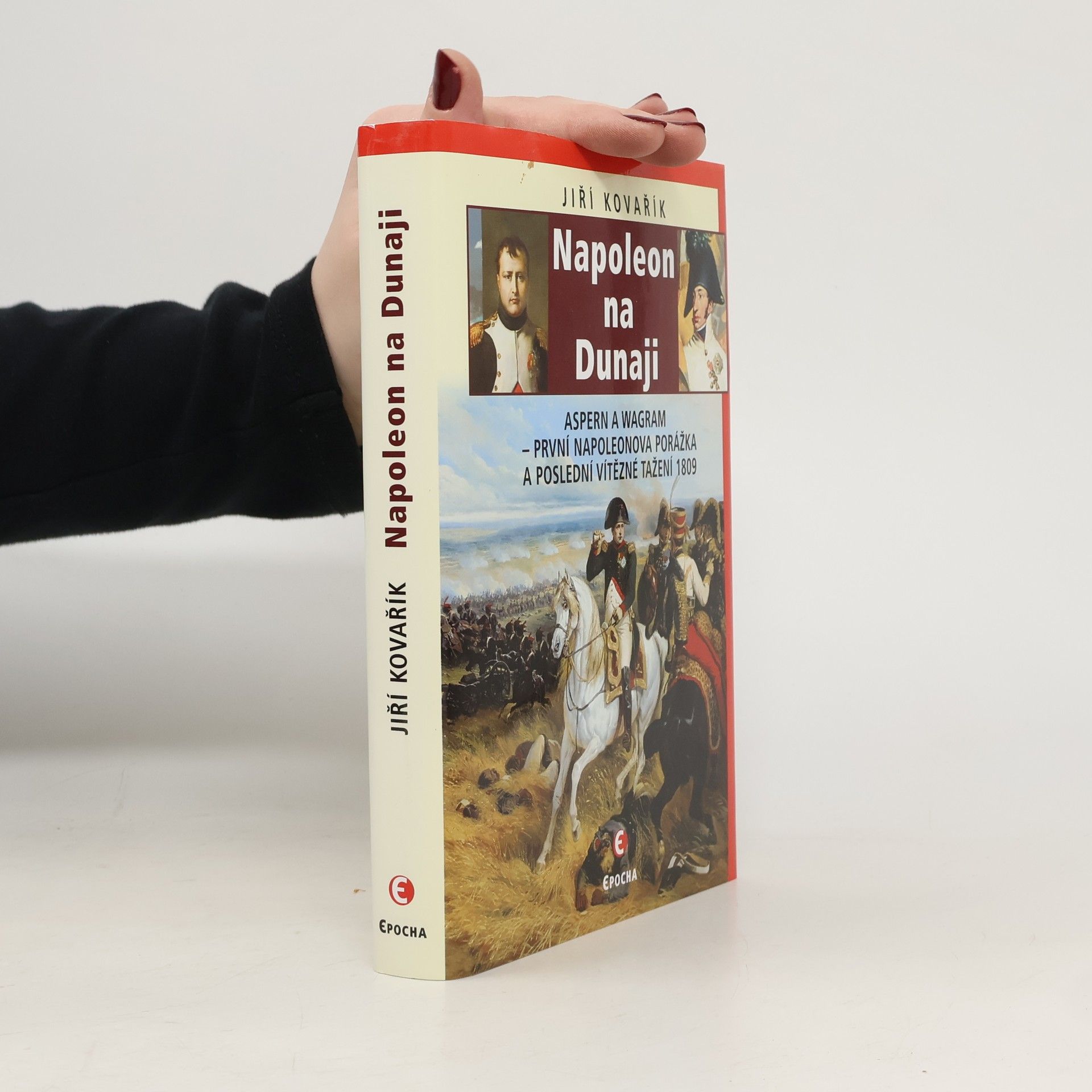 Jiří Kovařík Napoleon na Dunaji: Aspern a Wagram – první Napoleonova porážka a poslední vítězné tažení 1809