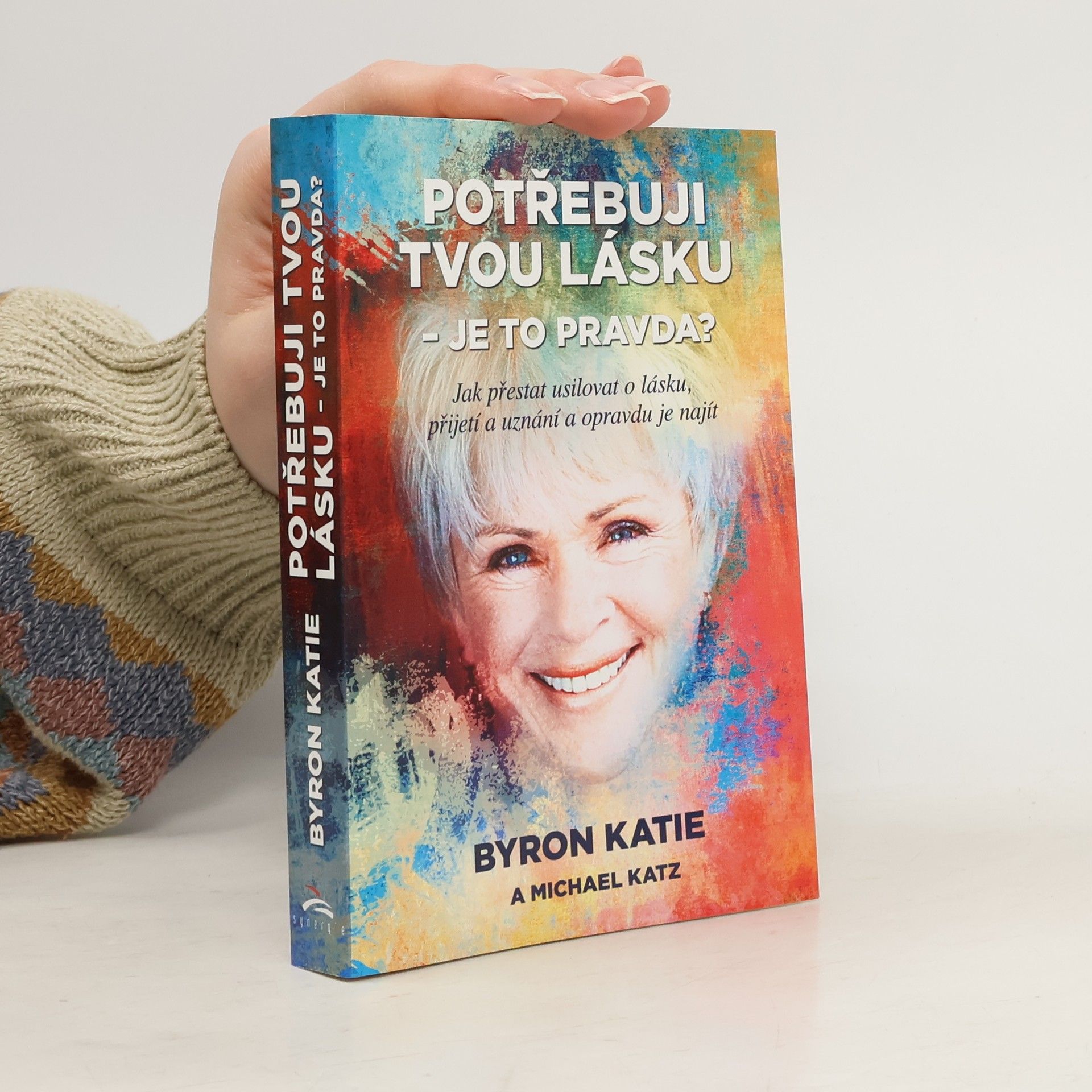 Byron Katie Potřebuji tvou lásku - je to pravda? : jak přestat usilovat o lásku, přijetí a uznání a opravdu je najít