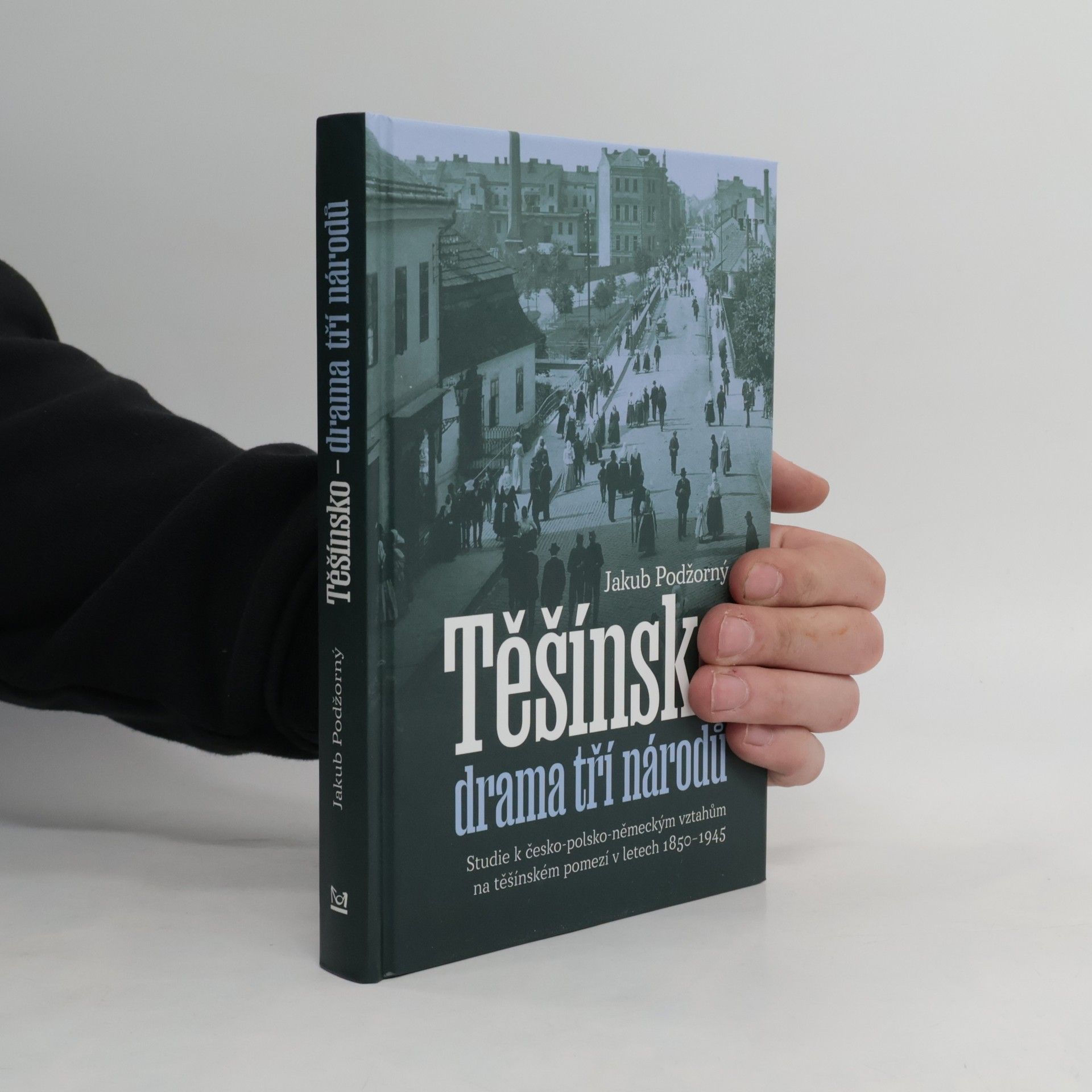 Jakub Podžorný Těšínsko - drama tří národů: Studie k česko-polsko-německým vztahům na těšínském pomezí v letech 1850–1945