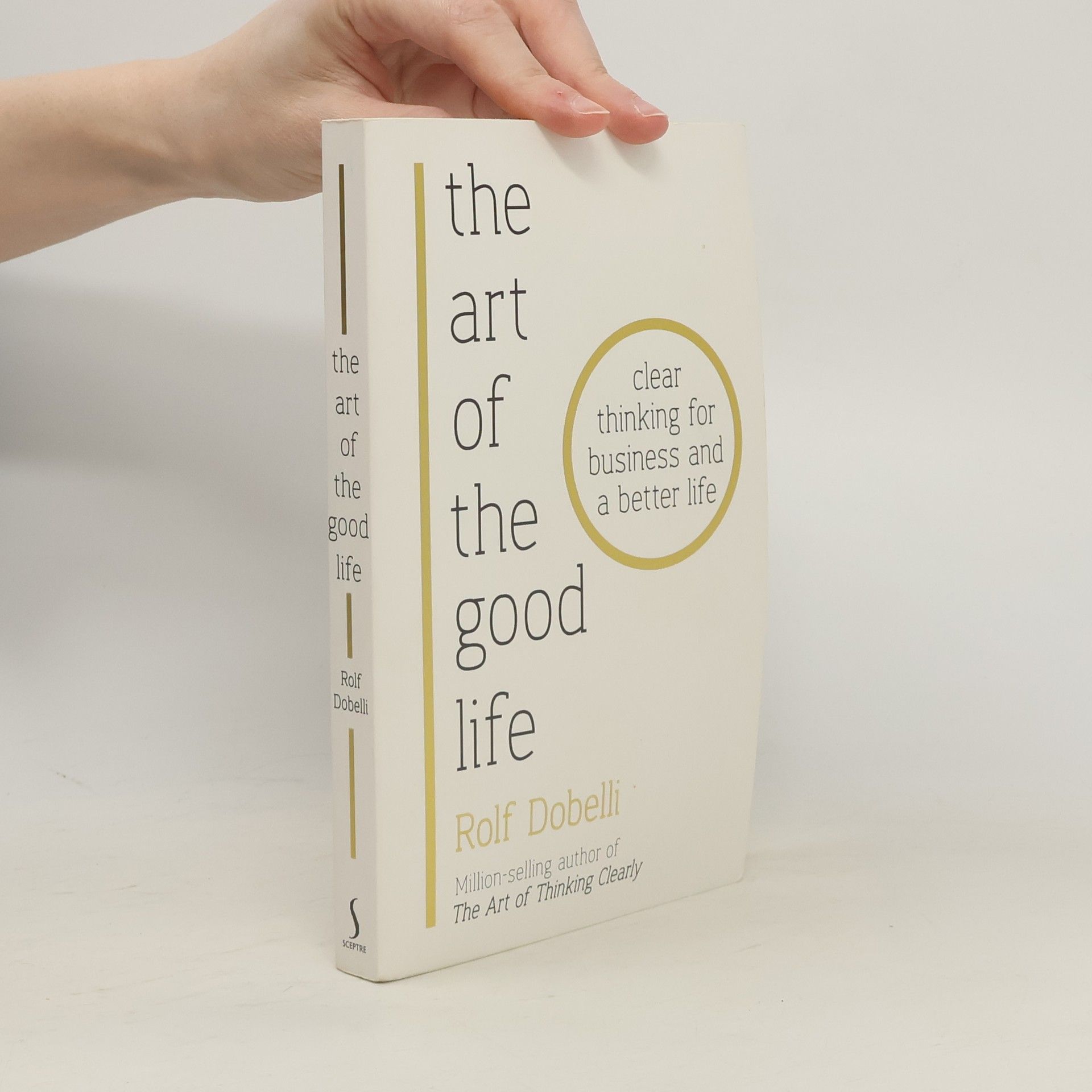 Rolf Dobelli The art of the good life: clear thinking for business and a better life