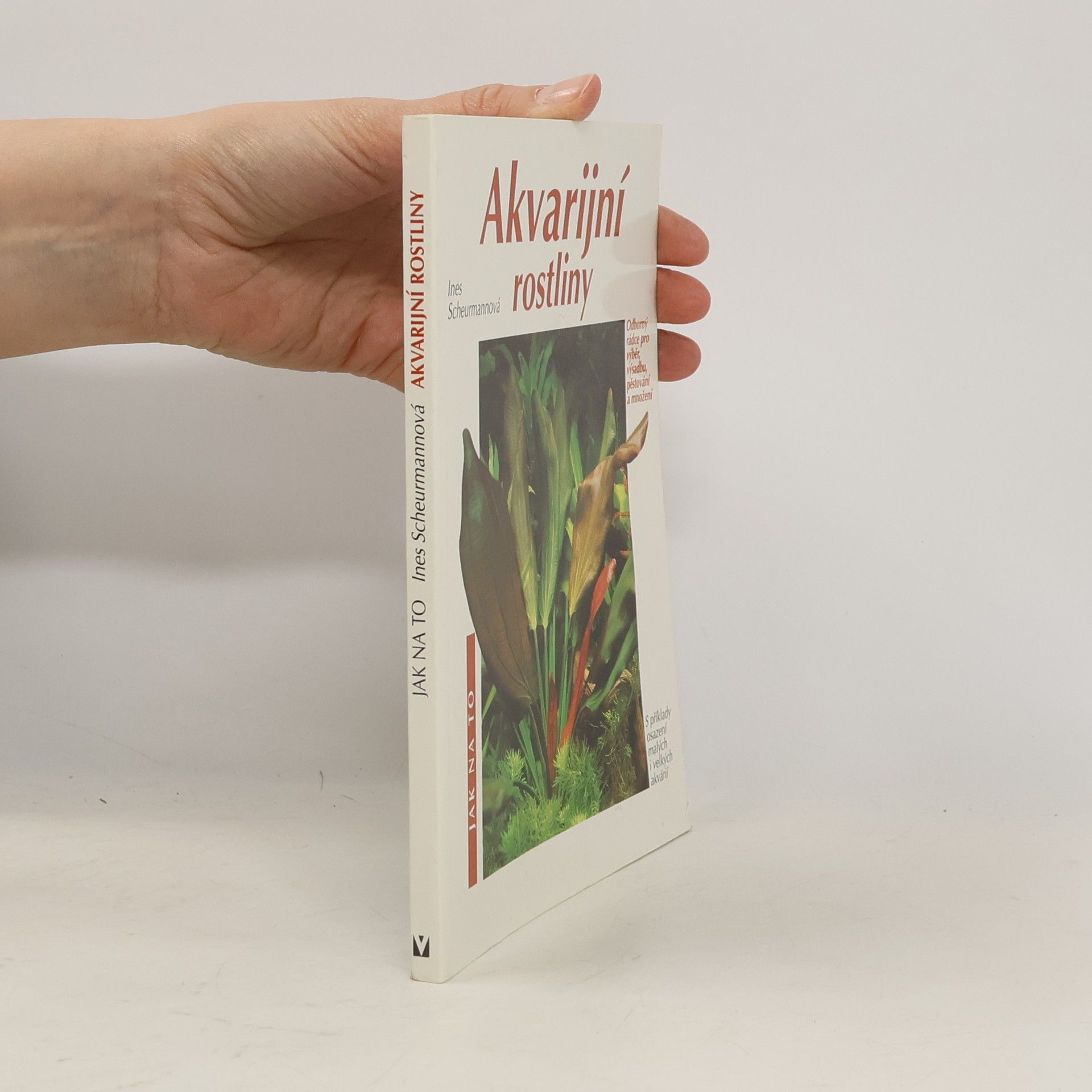 Ines Scheurmann Akvarijní rostliny. Odborný rádce pro výběr, výsadbu, pěstování a množení