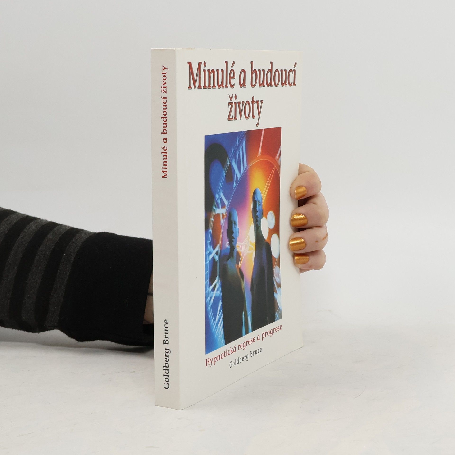 Bruce Goldberg Minulé a budoucí životy : hypnóza, reinkarnace, karma