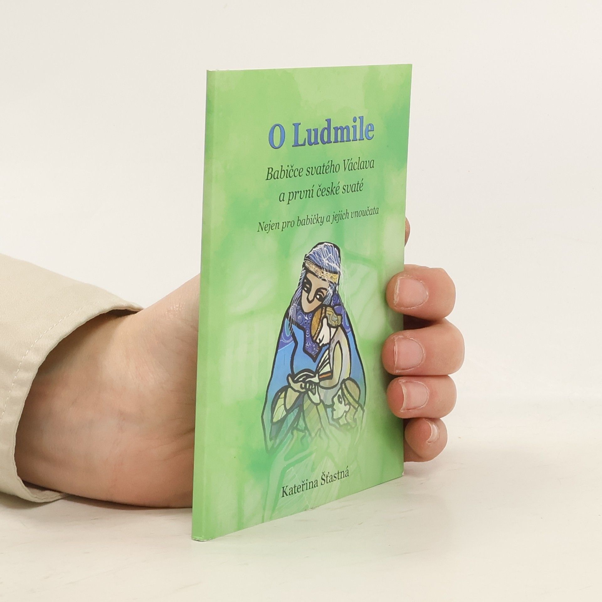 Kateřina Šťastná O Ludmile _Babičce svatého Václava a první české svaté - nejen pro babičky a jejich vnoučata