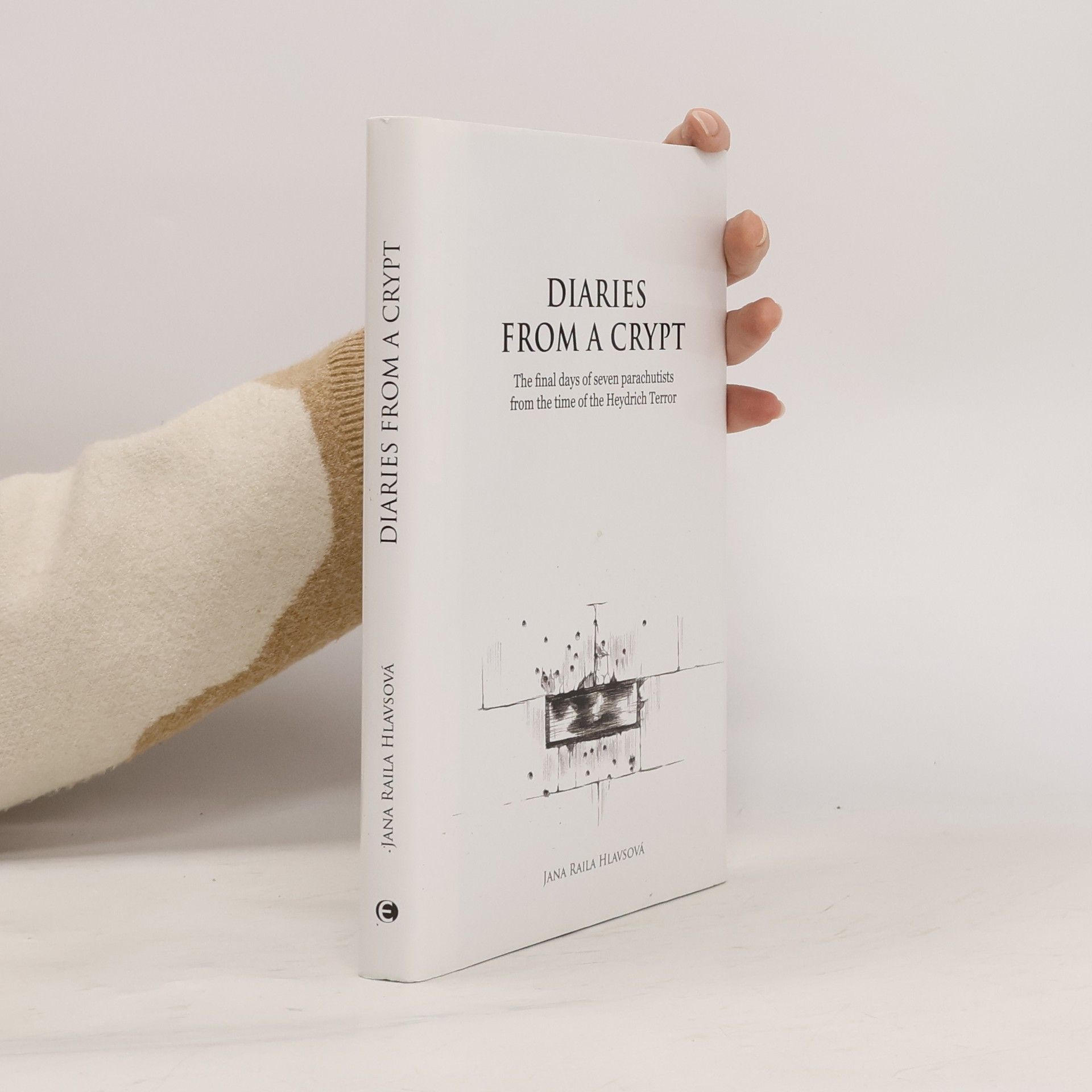 Jana Raila Hlavsová Diaries from a crypt. The final days of seven parachutists from the time of the Heydrich Terror