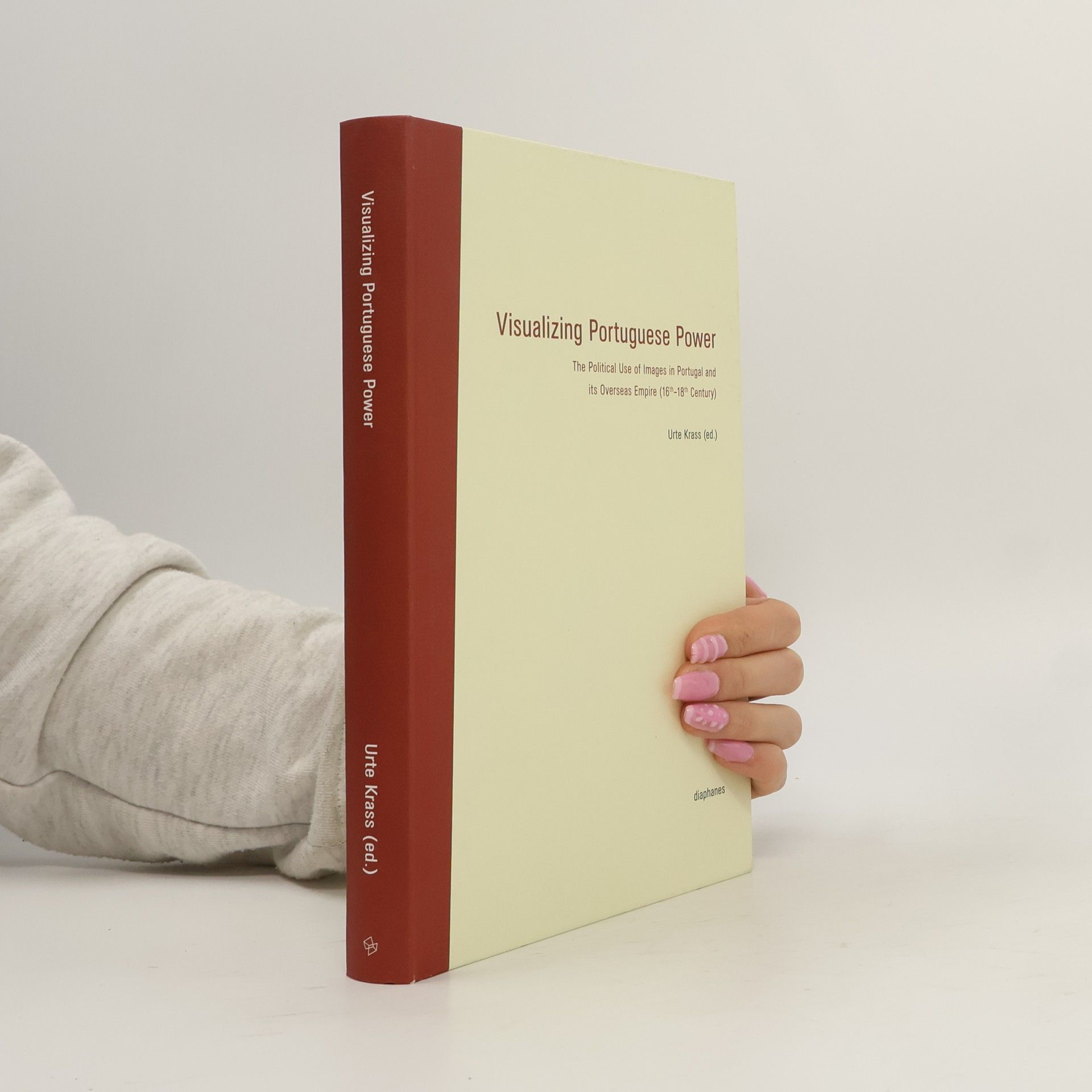 Urte Krass Visualizing Portuguese power. The political use of images in Portugal and its Overseas Empire (16th-18th century)