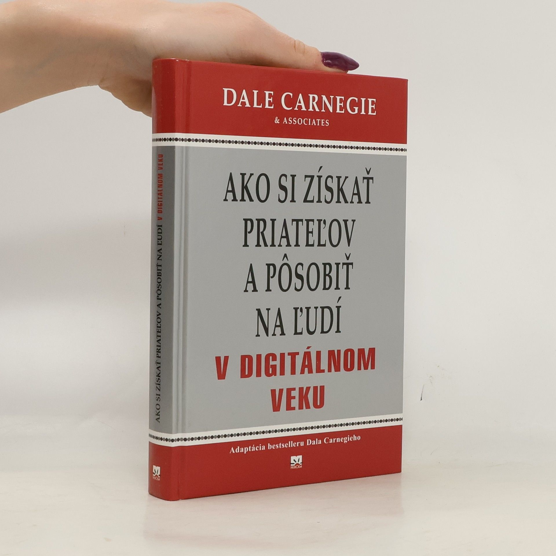 Dale Carnegie Ako si získať priateľov a pôsobiť na ľudí v digitálnom veku