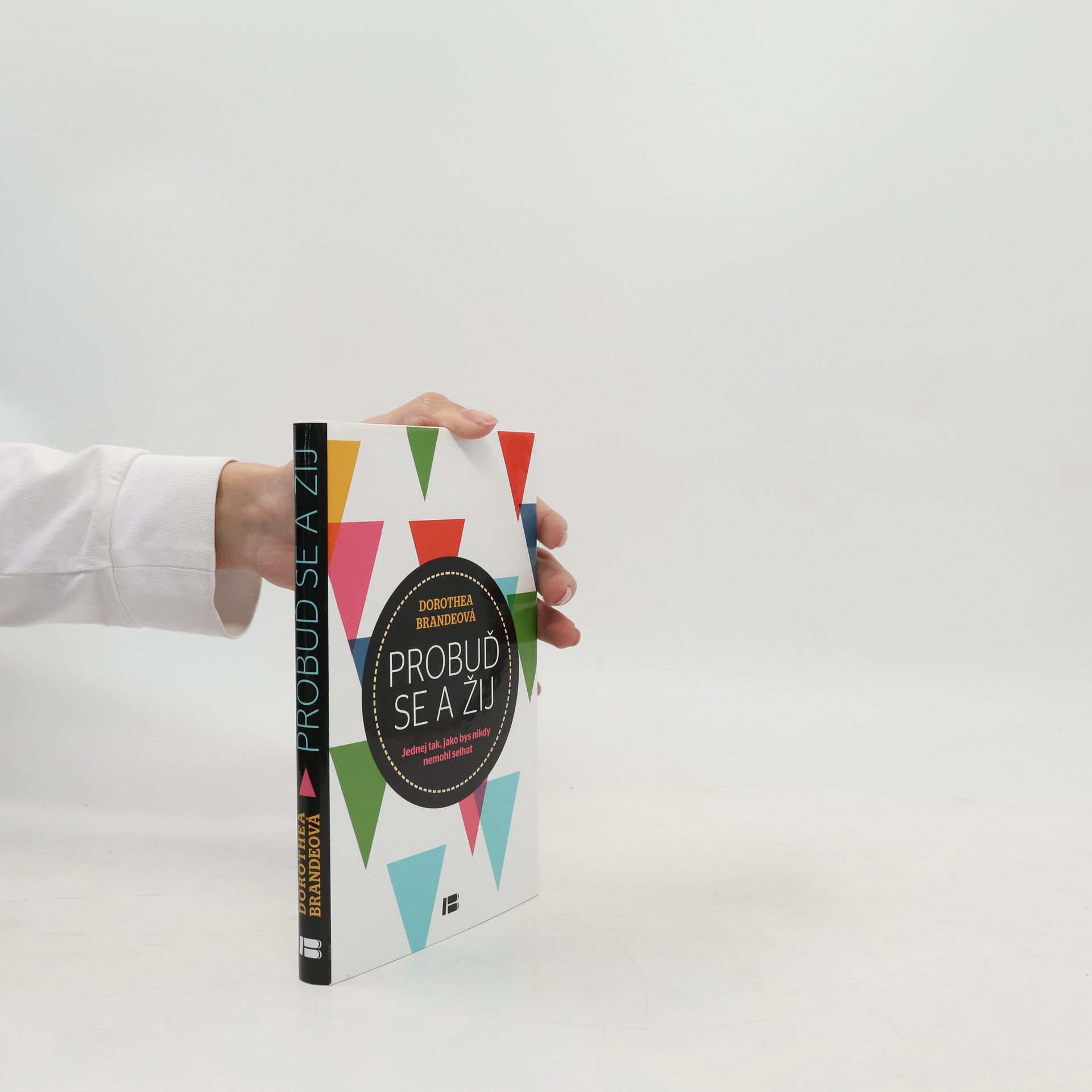 Dorothea Brande Probuď se a žij: Jednej tak, jako bys nikdy nemohl selhat