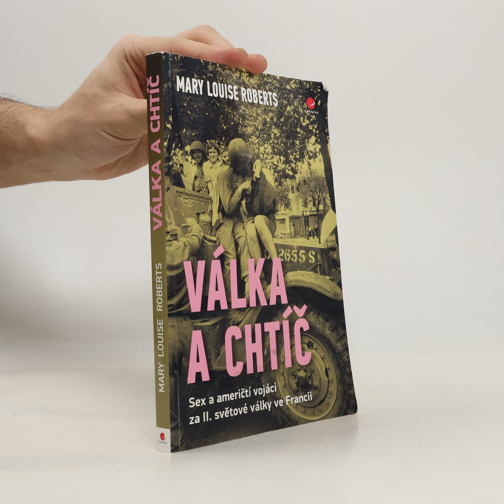 Mary Louise Roberts Válka a chtíč. Sex a američtí vojáci za II. světové války ve Francii