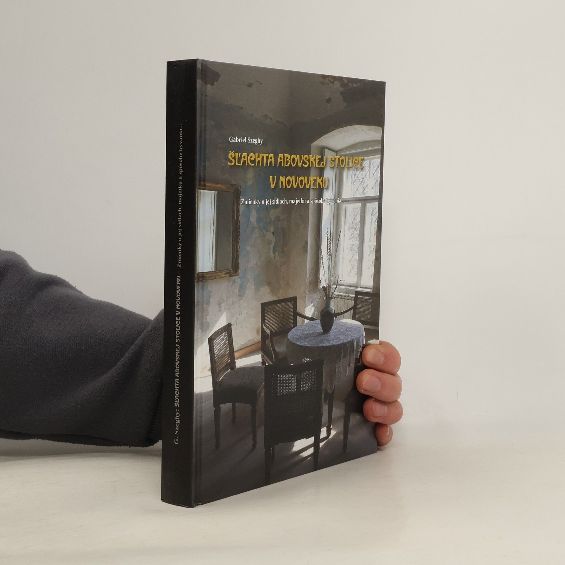 Gabriel Szeghy Šľachta Abovskej stolice v novoveku : zmienky o jej sídlach, majetku a spôsobe bývania...