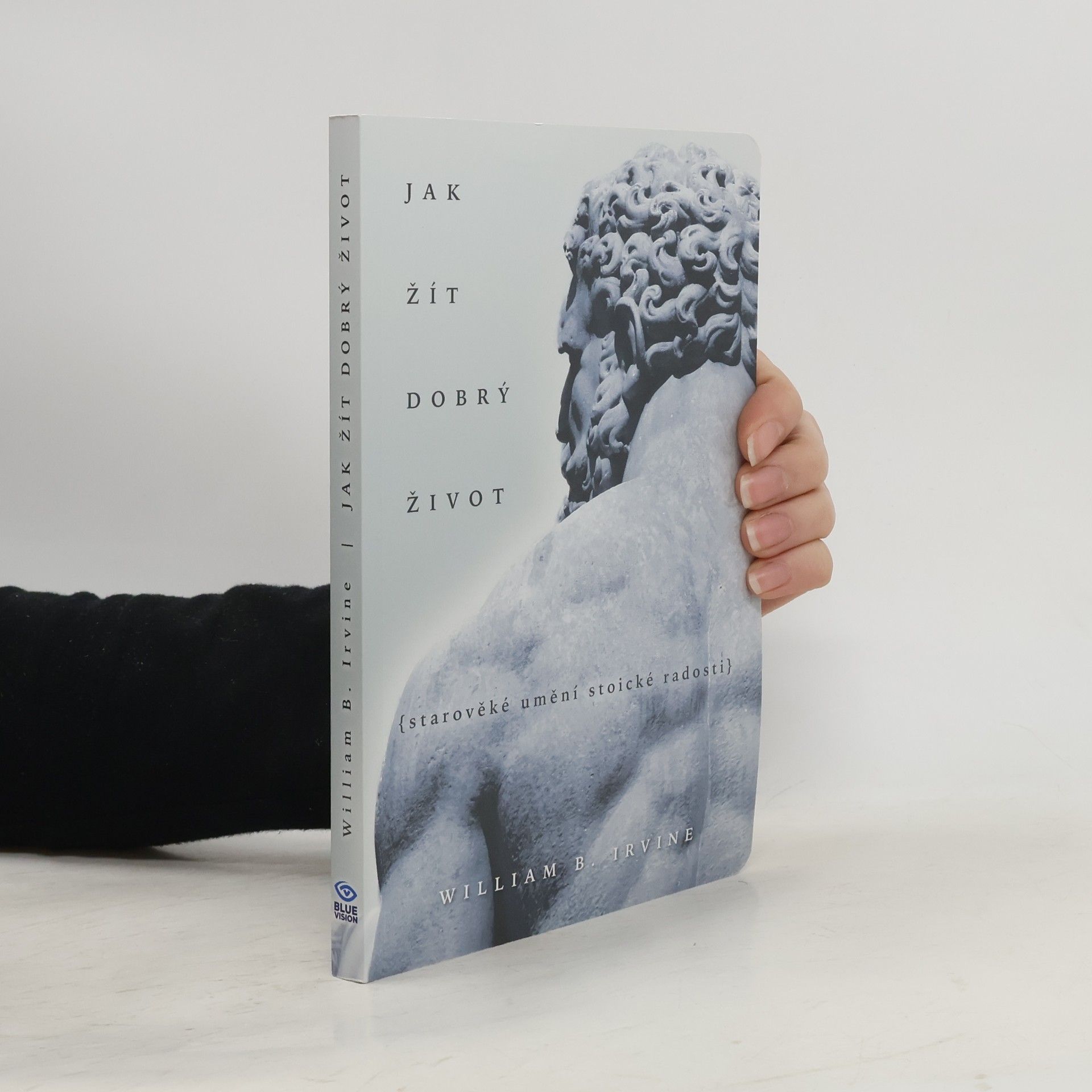 William Irvine Jak žít dobrý život: Starověké umění stoické radosti