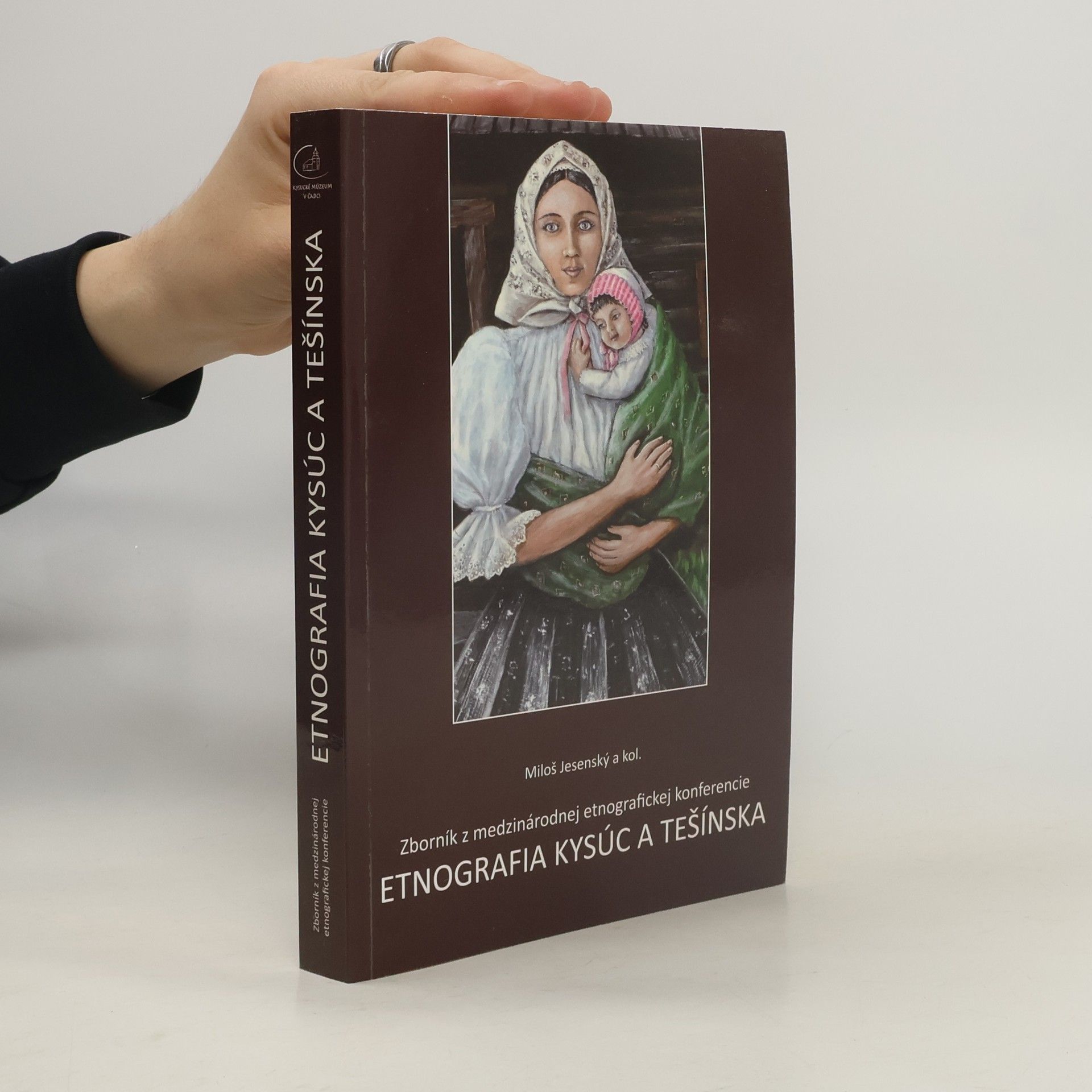 Miloš Jesenský Etnografia Kysúc a Těšínska : zborník z medzinárodnej etnografickej konferencie
