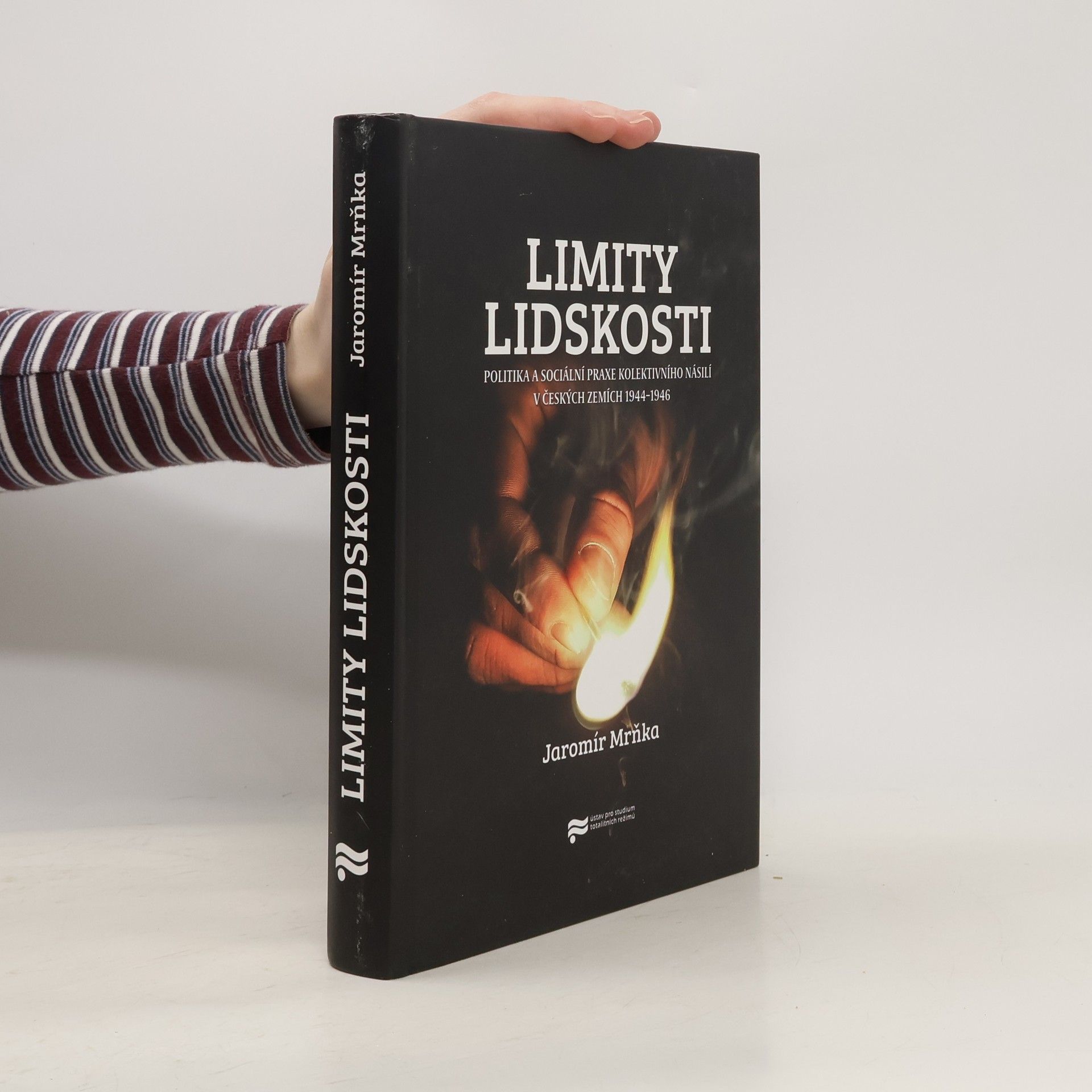 Jaromír Mrňka Limity lidskosti: Politika a sociální praxe kolektivního násilí v českých zemích 1944–1946