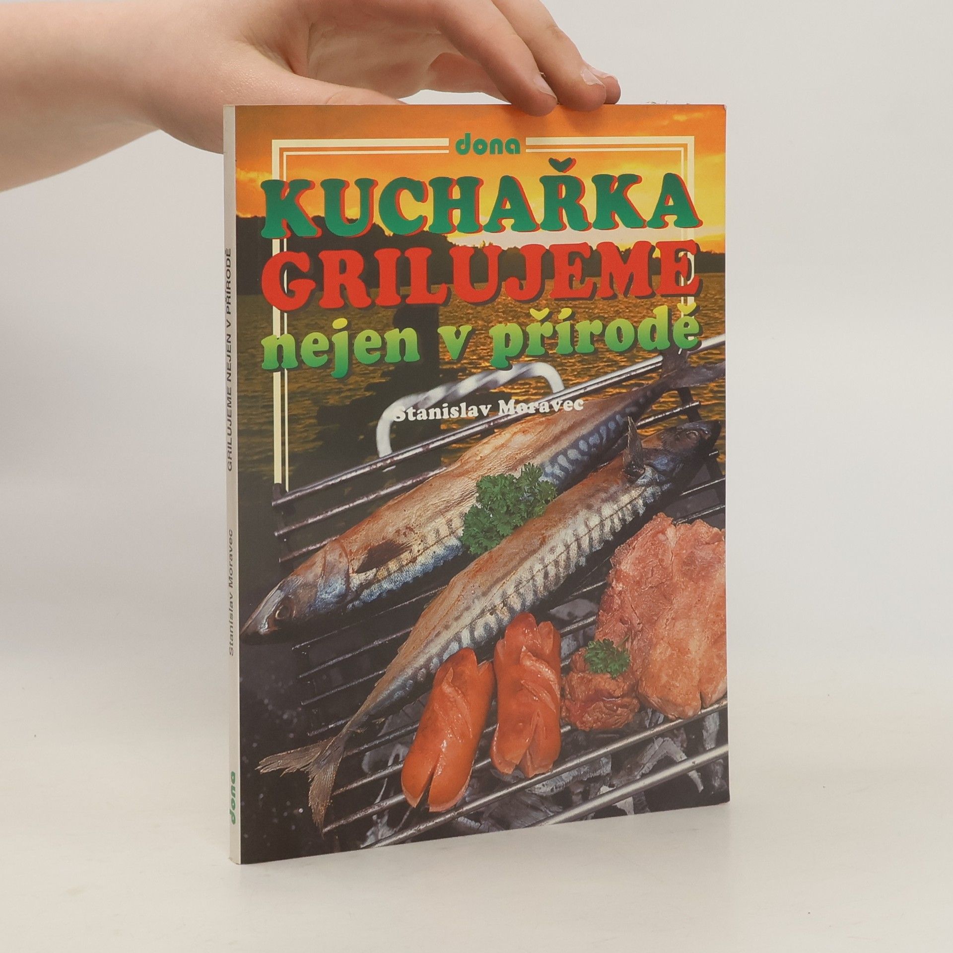 Stanislav Moravec Kuchařka : grilujeme nejen v přírodě : (přes 200 receptů pro přátelská posezení)