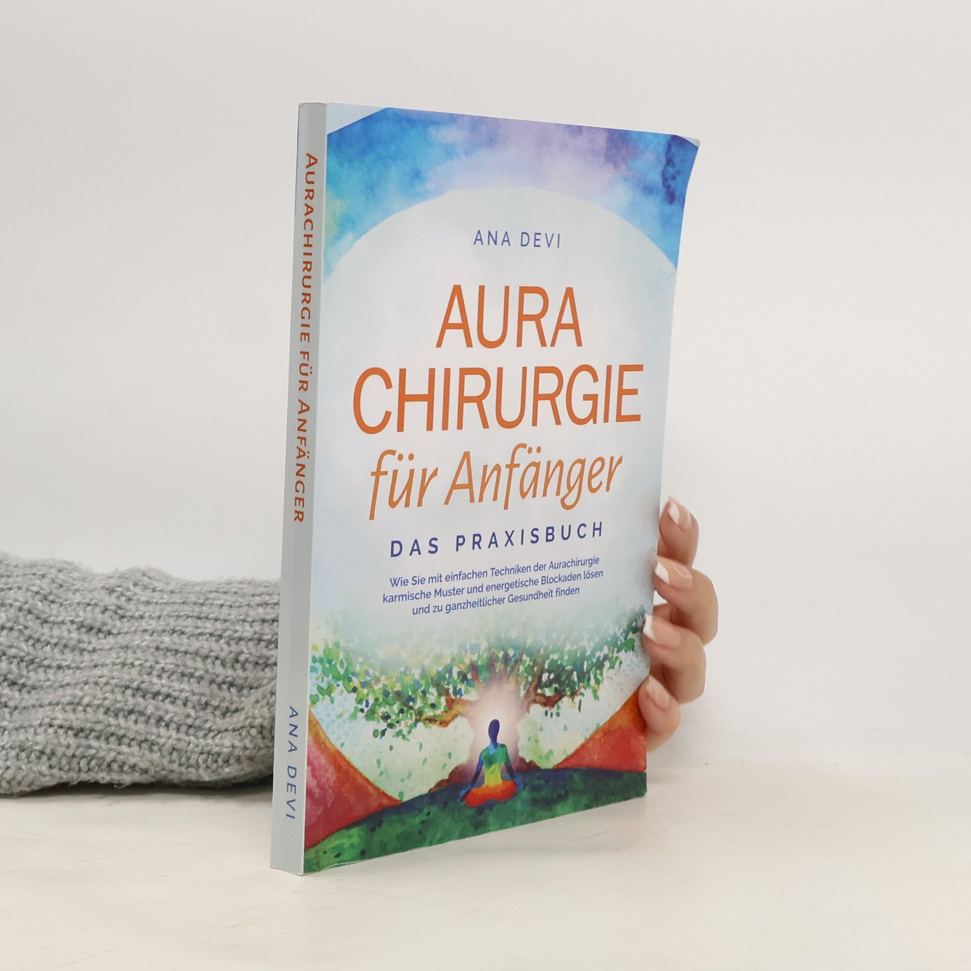 Ana Devi Aurachirurgie für Anfänger - Das Praxisbuch: Wie Sie mit einfachen Techniken der Aurachirurgie karmische Muster und energetische