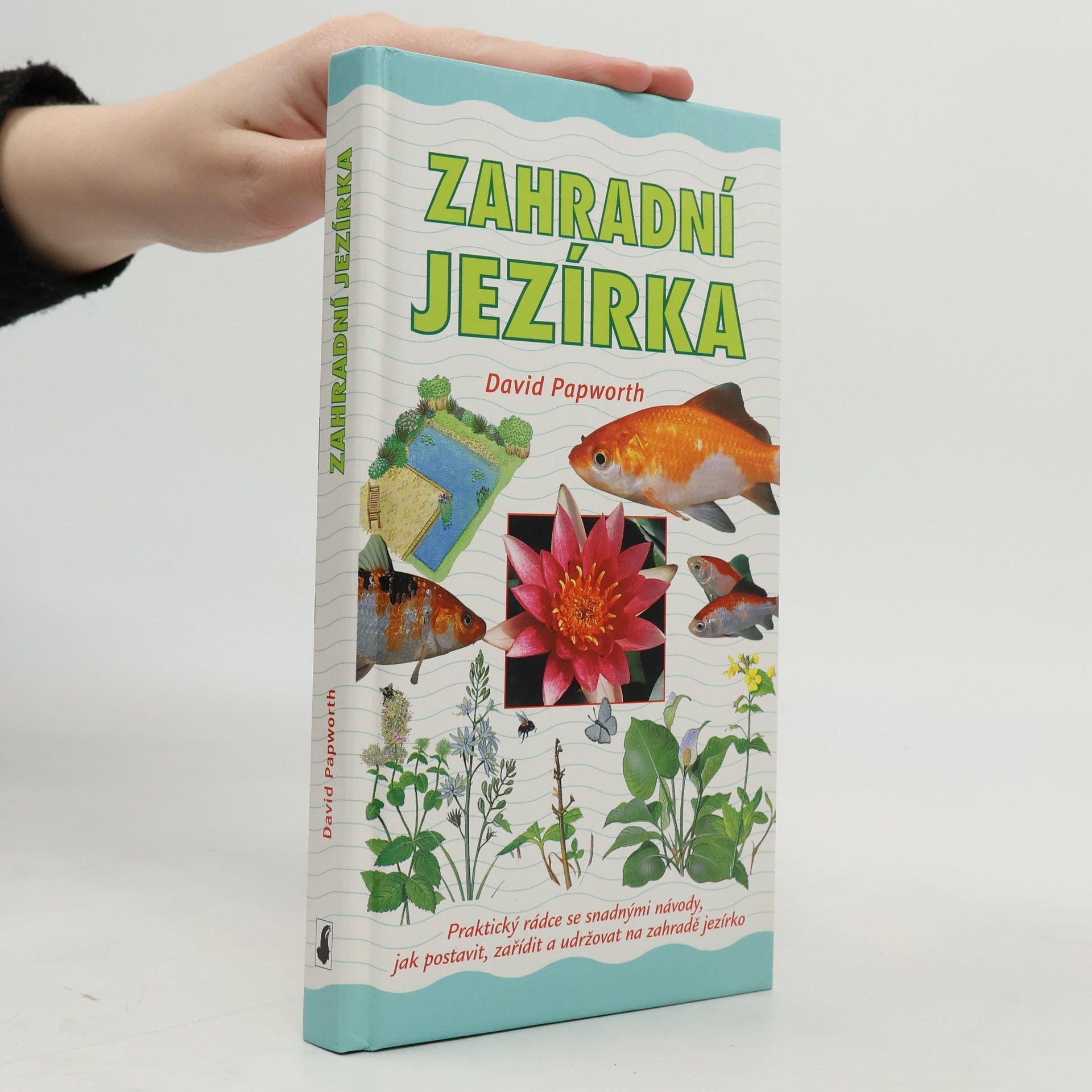David Papworth Zahradní jezírka : praktický rádce se snadnými návody, jak postavit, zařídit a udržovat na zahradě jezírko