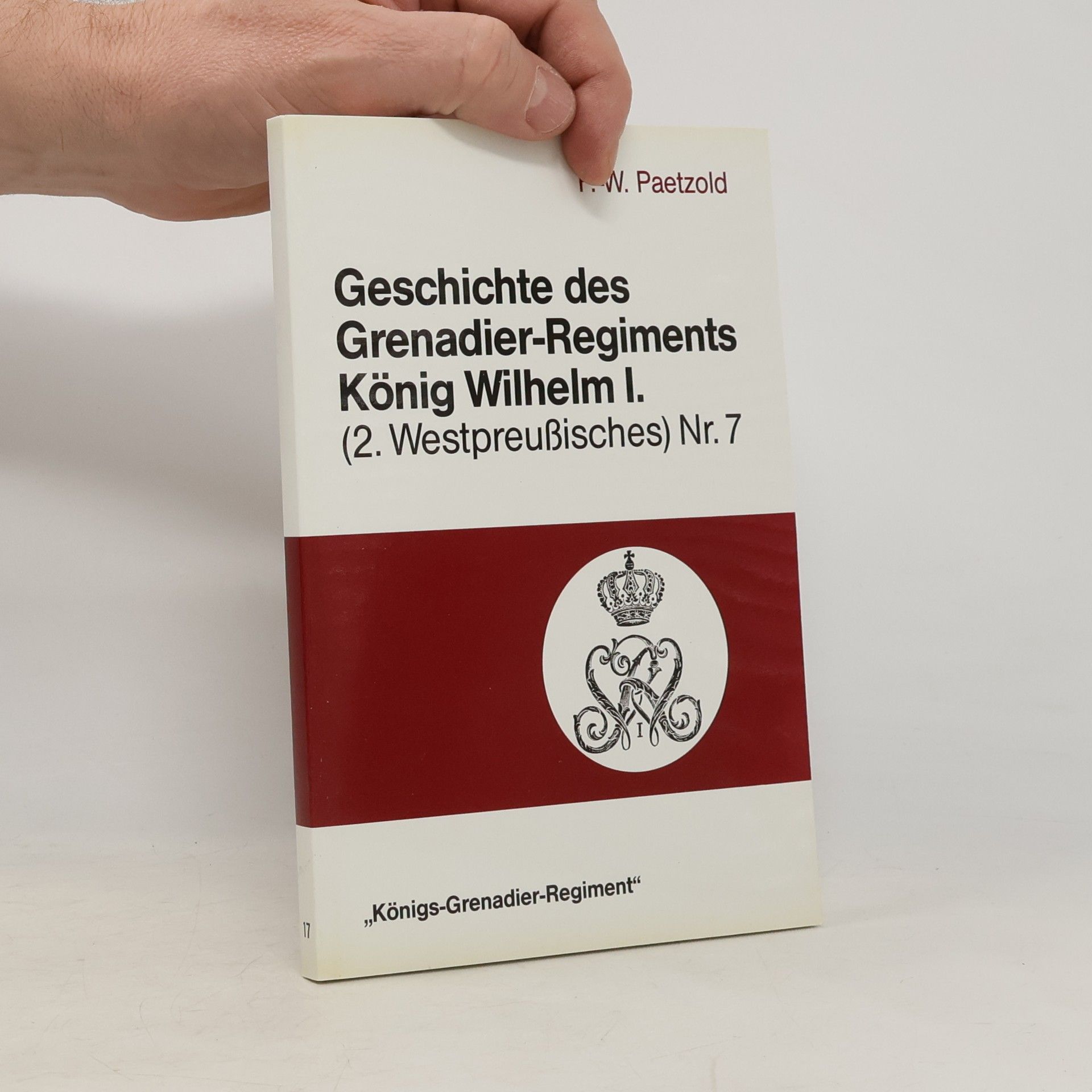 Friedrich Wilhelm Paetzold Geschichte des Grenadier-Regiments König Wilhelm I. (2. Westpreussisches) Nr. 7