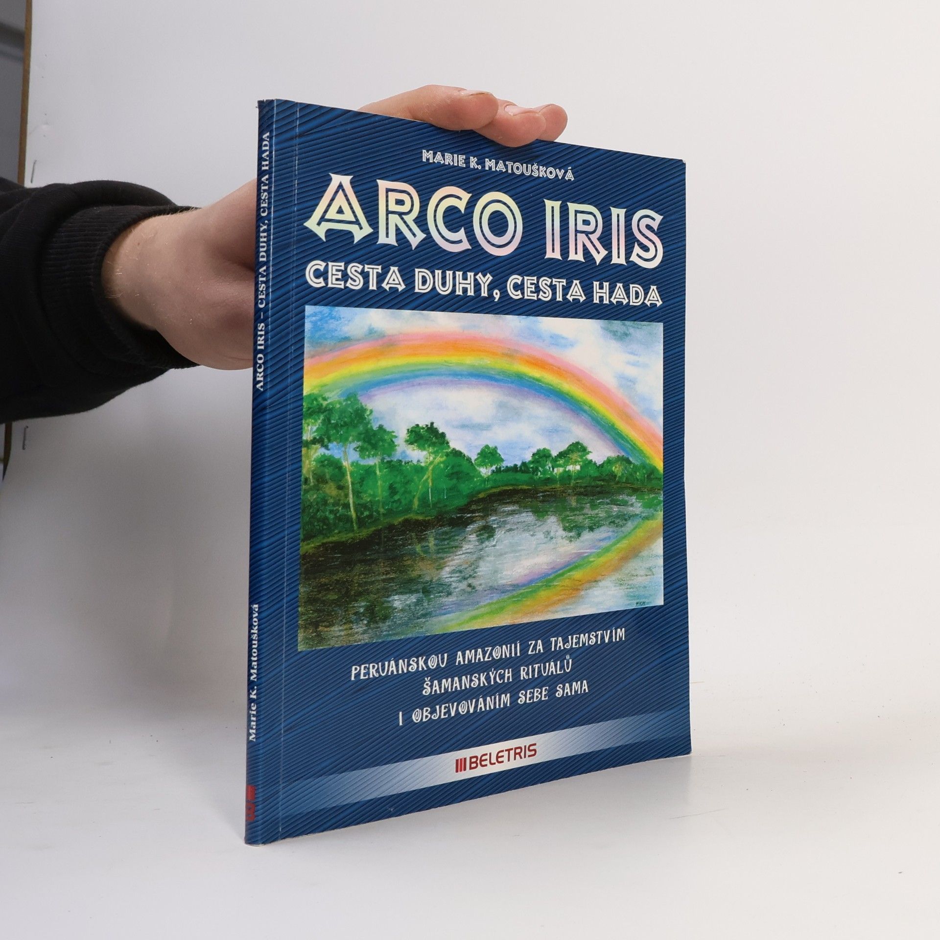 Marie K. Matoušková Arco iris: Cesta duhy - cesta hada : [peruánskou Amazonií za tajemstvím šamanských rituálů i objevováním sebe sama]